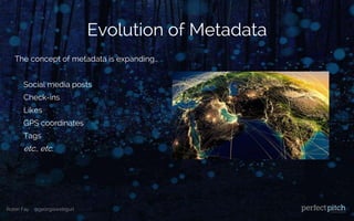 Robin Fay @georgiawebgurl
Evolution of Metadata
The concept of metadata is expanding…
Social media posts
Check-ins
Likes
GPS coordinates
Tags
etc., etc.
 