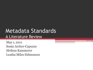 Metadata StandardsA Literature Review May 1, 2011 Sonia Archer-Capuzzo Melissa Kammerer Leatha Miles-Edmonson 