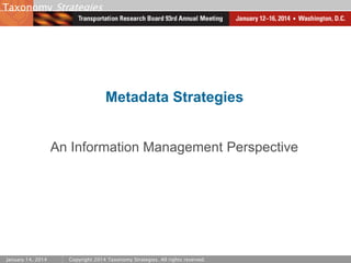 Taxonomy Strategies

Metadata Strategies

An Information Management Perspective

January 14, 2014

Copyright 2014 Taxonomy Strategies. All rights reserved.

 