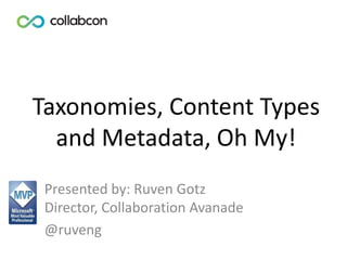 Taxonomies, Content Types
and Metadata, Oh My!
Presented by: Ruven Gotz
Director, Collaboration Avanade
@ruveng
 