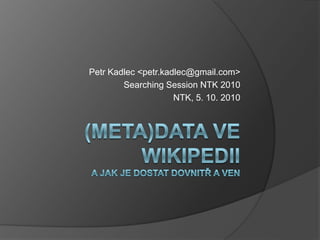 Petr Kadlec <petr.kadlec@gmail.com>
        Searching Session NTK 2010
                     NTK, 5. 10. 2010
 