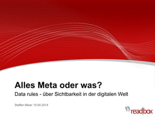 Alles Meta oder was?
Data rules - über Sichtbarkeit in der digitalen Welt
Steffen Meier 10.04.2014
 