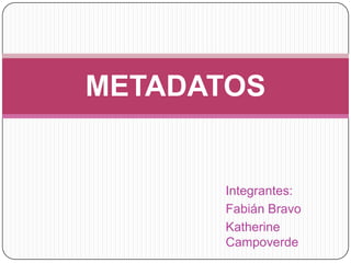 Integrantes: Fabián Bravo Katherine Campoverde METADATOS 