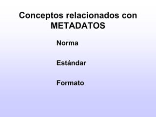Conceptos relacionados con METADATOSNormaEstándarFormato