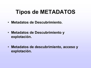 Tipos de METADATOSMetadatos de Descubrimiento.Metadatos de Descubrimiento y explotación.Metadatos de descubrimiento, acceso y explotación.