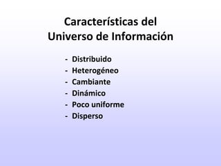 Características del Universo de Información-	Distribuido-	Heterogéneo-	Cambiante-	Dinámico-	Poco uniforme-	Disperso