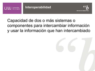 Capacidad de dos o más sistemas o
componentes para intercambiar información
y usar la información que han intercambiado
Interoperabilidad
 