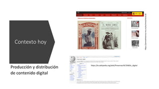 Producción y distribución
de contenido digital
Contexto hoy
https://es.wikipedia.org/wiki/Preservaci%C3%B3n_digital
h"ps://prensahistorica.mcu.es/es/inicio/inicio.do
 