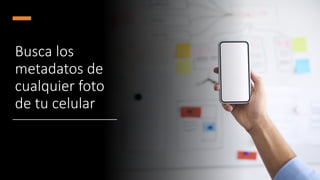 Busca los
metadatos de
cualquier foto
de tu celular
 