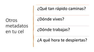 Otros
metadatos
en tu cel
¿Qué tan rápido caminas?
¿Dónde vives?
¿Dónde trabajas?
¿A qué hora te despiertas?
 