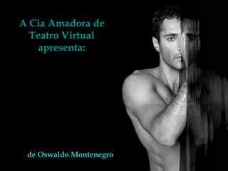 A Cia Amadora de
Teatro Virtual
apresenta:

de Oswaldo Montenegro

 