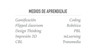 MEDIOS DE APRENDIZAJE
Gamiﬁcación
Flipped classroom
Design Thinking
Impresión 3D
CBL
Coding
Robótica
PBL
mLearning
Transmedia
 