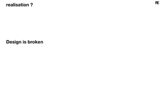 realisation ?
Design is broken
 