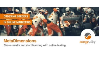 CROSSING BORDERS
IN ONLINE MARKETING
MetaDimensions
Share results and start learning with online testing
 