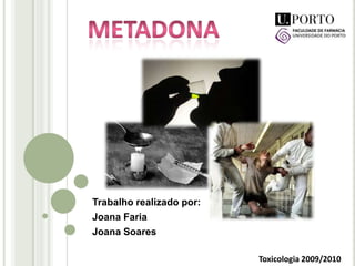 METADONA Trabalho realizado por: Joana Faria Joana Soares Toxicologia 2009/2010 