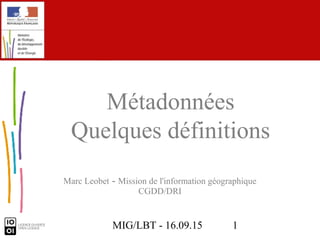 MIG/LBT - 16.09.15 1
Marc Leobet - Mission de l'information géographique
CGDD/DRI
Métadonnées
Quelques définitions
 