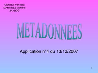 Application n°4 du 13/12/2007 GENTET Vanessa MARTINEZ Marlène 2A GIDO METADONNEES 