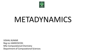 METADYNAMICS
VISHAL KUMAR
Reg no-16MSCSCC01
MSc Computational Chemistry
Department of Computational Sciences
 