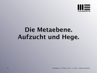 metaebene




      Die Metaebene.
    Aufzucht und Hege.



1             Die Metaebene – Tim Pritlove – niche 11 – 4. Juni 2011 – München, Deutschland
 