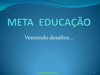 www.metaeducacao.com.br 1
Vencendo desafios...
 