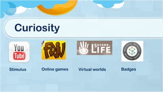 Curiosity
Stimulus Online games Virtual worlds Badges
 