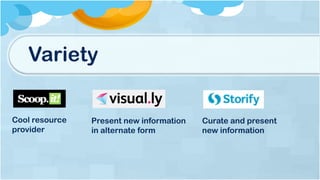 Variety
Cool resource
provider
Present new information
in alternate form
Curate and present
new information
 