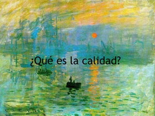 RICARDO DE LA VEGA ALEMPARTE
                                  10
            ¿Qué es la calidad?
 