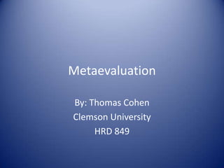 Metaevaluation

By: Thomas Cohen
Clemson University
     HRD 849
 