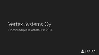 Vertex Systems Oy 
Презентация о компании 2014 
 