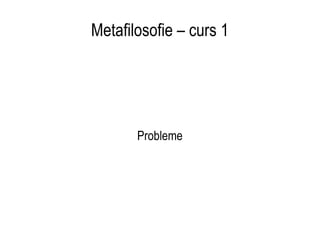 Metafilosofie – curs 1 Probleme 