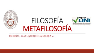 FILOSOFÍA
METAFILOSOFÍA
DOCENTE: JAMIL NICOLLE LUZURIAGA V.
 
