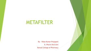 METAFILTER
By – Vikas Kumar Prajapati
B. Pharm IIIrd sem
Bansal College of Pharmacy
 