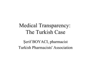 Medical Transparency:  The Turkish Case Şerif BOYACI, pharmacist Turkish Pharmacists' Association 