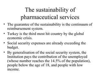 The sustainability of pharmaceutical services <ul><li>The guarantee of the sustainability is the continuum of reimbursemen...