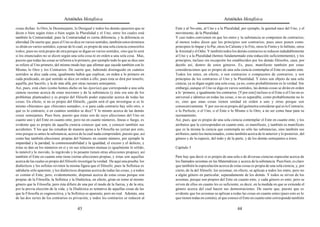 Aristóteles Metafísica                                                                        Aristóteles Metafísica

cosas dichas: lo Otro, lo Desemejante, lo Desigual y todos los demás opuestos que se        Ente y al No-ente, al Uno y a la Pluralidad; por ejemplo, la quietud nace del Uno, y el
dicen o bien según éstos o bien según la Pluralidad y el Uno; entre los cuales está         movimiento, de la Pluralidad.
también la Contrariedad; pues la Contrariedad es cierta diferencia, y la diferencia es      Y casi todos convienen en que los entes y la substancia se componen de contrarios;
alteridad. De suerte que, pues el Uno se dice en varios sentidos, también estos términos    al menos todos dicen que los principios son contrarios; pues unos ponen como
se dirán en varios sentidos; a pesar de lo cual, es propio de una sola ciencia conocerlos   principios lo Impar y lo Par, otros lo Caliente y lo Frío, otros lo Finito y lo Infinito, otros
todos; pues no será propio de otra porque se digan en varios sentidos, sino que lo será     la Amistad y el Odio. Y también todos los demás contrarios se reducen indudablemente
si los enunciados no se dicen según una sola cosa ni en orden a una sola cosa. Mas,         al Uno y a la Pluralidad (hemos fundamentado esta reducción suficientemente), y los
puesto que todas las cosas se refieren a lo primero, por ejemplo todo lo que se dice uno    principios, incluso sin excepción los establecidos por los demás filósofos, caen, por
se refiere al Uno primero, del mismo modo hay que afirmar que sucede también con lo         decirlo así, dentro de estos géneros. Es, pues, manifiesto también por estas
Mismo, lo Otro y los Contrarios. De suerte que, habiendo distinguido en cuántos             consideraciones que es propio de una sola ciencia contemplar el Ente en cuanto ente.
sentidos se dice cada cosa, igualmente habrá que explicar, en orden a lo primero en         Todos los entes, en efecto, o son contrarios o compuestos de contrarios; y son
cada predicado, en qué sentido se dice en orden a ello; pues ésta se dirá por tenerlo;      principios de los contrarios el Uno y la Pluralidad. Y éstos son objeto de una sola
aquélla, por hacerlo, y la de más allá, por otras razones semejantes.                       ciencia, ya se digan según una sola cosa, ya no, como probablemente es la verdad. Sin
Así, pues, está claro (como hemos dicho en las Aporías) que corresponde a una sola          embargo, aunque el Uno se diga en varios sentidos, las demás cosas se dirán en orden
ciencia razonar acerca de estas nociones y de la substancia (y éste era uno de los          a lo ‘primero, e igualmente los contrarios. [Y por esto] incluso si el Ente o el Uno no es
problemas planteados) y es propio del filósofo poder especular acerca de todas las          universal e idéntico en todas las cosas, o no es separable, como probablemente no lo
cosas. En efecto, si no es propio del filósofo, ¿quién será el que investigue si es lo      es, sino que unas cosas tienen unidad en orden a uno y otras porque son
mismo «Sócrates» que «Sócrates sentado», o si para cada contrario hay sólo otro, o          consecutivamente. Y por eso no es propio del geómetra considerar qué es lo Contrario,
qué es lo contrario, o en cuántos sentidos se dice? Y lo mismo acerca de las demás          o lo Perfecto, o el Uno, o el Ente o lo Mismo o lo Otro, a no ser como base para su
cosas semejantes. Pues bien, puesto que éstas son de suyo afecciones del Uno en             razonamiento.
cuanto uno y del Ente en cuanto ente, pero no en cuanto números, líneas o fuego, es         Así, pues, que es propio de una sola ciencia contemplar el Ente en cuanto ente, y los
evidente que es propio de aquella ciencia conocer qué son, y conocer también sus            atributos que le corresponden en cuanto ente, es manifiesto, y también es manifiesto
accidentes. Y los que las estudian de manera ajena a la Filosofía no yerran por esto,       que es la misma la ciencia que contempla no sólo las substancias, sino también sus
sino porque es antes la substancia, acerca de la cual nada comprenden, puesto que, así      atributos, tanto los mencionados, como también acerca de lo anterior y lo posterior, del
como hay también afecciones propias del Número en cuanto número, por ejemplo la             género y de la especie, del todo y de la parte, y de los demás semejantes a éstos.
imparidad y la paridad, la conmensurabilidad y la igualdad, el exceso y el defecto, y
éstas se dan en los números en sí y en sus relaciones mutuas (e igualmente lo sólido,       Capítulo 3
lo inmóvil y lo movido, lo ingrávido y lo pesante tienen otras afecciones propias), así
también el Ente en cuanto ente tiene ciertas afecciones propias, y éstas son aquellas       Pero hay que decir si es propio de una sola o de diversas ciencias especular acerca de
acerca de las cuales es propio del filósofo investigar la verdad. He aquí una prueba: los   los llamados axiomas en las Matemáticas y acerca de la substancia. Pues bien, es claro
dialécticos y los sofistas revisten la misma figura que el filósofo; pues la Sofística es   que también la especulación acerca de estas cosas es propia de una sola ciencia, y, por
sabiduría sólo aparente, y los dialécticos disputan acerca de todas las cosas, y a todos    cierto, de la del filósofo; los axiomas, en efecto, se aplican a todos los entes, pero no
es común el Ente; pero, evidentemente, disputan acerca de estas cosas porque son            a algún género en particular, separadamente de los demás. Y todos se sirven de los
propias de la Filosofía; la Sofística y la Dialéctica, en efecto, giran en torno al mismo   axiomas, porque son propios del Ente en cuanto ente, y cada género es ente; pero se
género que la Filosofía; pero ésta difiere de una por el modo de la fuerza, y de la otra,   sirven de ellos en cuanto les es suficiente, es decir, en la medida en que se extiende el
por la previa elección de la vida; y la Dialéctica es tentativa de aquellas cosas de las    género acerca del cual hacen sus demostraciones. De suerte que, puesto que es
que la Filosofía es cognoscitiva, y la Sofística es aparente, pero no real. Además, una     evidente que los axiomas se aplican a todas las cosas en cuanto entes (pues esto es lo
de las dos series de los contrarios es privación, y todos los contrarios se reducen al      que tienen todas en común), al que conoce el Ente en cuanto ente corresponde también

                                          43                                                                                             44
 