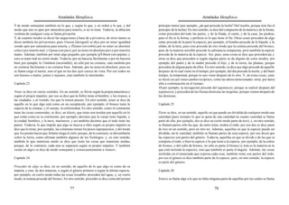 Aristóteles Metafísica                                                                       Aristóteles Metafísica

Y de modo semejante también en lo que, y según lo que, y en orden a lo que, y del           principio motor (por ejemplo, ¿de qué procede la lucha? Del insulto, porque éste fue el
modo que uno es apto por naturaleza para tenerlo, si no lo tiene. Todavía, la ablación      principio de la lucha). En otro sentido, se dice del compuesto de la materia y de la forma,
violenta de cualquier cosa se llama privación.                                              como proceden del todo las partes, y de la Iliada, el canto, y de la casa, las piedras;
Y, de cuantos modos se dicen las negaciones a base de a privativa, de otros tantos se       pues el fin es la forma, y perfecto es lo que tiene el fin. Otras cosas proceden de algo
dicen también las privaciones; pues ©nison (desigual) se dice por no tener igualdad         como procede de la parte la especie; por ejemplo, el hombre procede de lo bípedo, y la
siendo apto por naturaleza para tenerla, y |Õraton (invisible) por no tener en absoluto     sílaba, de la letra; pues esto procede de otro modo que la estatua procede del bronce;
color o por tenerlo mal, y ©poun (sin pies), por no tener en absoluto pies o por tenerlos   pues de la materia sensible procede la substancia compuesta, pero también la especie
malos. Además, también por tener algo pequeño, por ejemplo |pÝrhnon (sin pepita); y         procede de la materia de la especie. Así, pues, unas cosas se dice que proceden así, y
esto es tener mal en cierto modo. Todavía, por no hacerse fácilmente o por no hacerse       otras se dice que proceden si según alguna parte se da alguno de estos modos; por
bien; por ejemplo, lo ©tmhton (incortable), no sólo por no cortarse, sino también por       ejemplo, del padre y de la madre procede el hijo, y de la tierra, las plantas, porque
no cortarse fácilmente o no cortarse bien. Además, por no tener en absoluto; pues no        proceden de alguna parte de ellos. En otro sentido, se dice que algo procede de aquello
se llama ciego el tuerto, sino el que en los dos ojos carece de vista. Por eso todos no     después de lo cual viene en el tiempo; por ejemplo, del día procede la noche, y del buen
son buenos o malos, justos o injustos, sino también lo intermedio.                          tiempo, la tempestad, porque lo uno viene después de lo otro. Y, de estas cosas, unas
                                                                                            se dicen así por tener cambio recíproco, como las ahora mencionadas; otras, por darse
Capítulo 23                                                                                 sólo a continuación en el tiempo;
                                                                                            10 por ejemplo, la navegación procede del equinoccio, porque se realizó después del
Tener se dice en varios sentidos. En un sentido, es llevar según la propia naturaleza o     equinoccio, y proceden de las fiestas dionisias las targelias, porque vienen después de
según el propio impulso; por eso se dice que la fiebre tiene al hombre, y los tiranos, a    las dionisias.
las ciudades, y al vestido, los que lo tienen puesto. En otro sentido, tener se dice de
aquello en lo que algo está como en un receptáculo; por ejemplo, el bronce tiene la         Capítulo 25
especie de la estatua, y el cuerpo, la enfermedad. En otro sentido, como el continente
tiene las cosas contenidas; se dice, en efecto, que éstas son tenidas por aquello en lo     Parte se dice, en un sentido, aquello en que puede ser dividida de cualquier modo una
que están como en su continente; por ejemplo, decimos que la vasija tiene líquido, y        cantidad (pues siempre lo que se quita de una cantidad en cuanto cantidad se llama
la ciudad, hombres, y la nave, marineros, y así también decimos que el todo tiene las       parte de ella; por ejemplo, dos se dice en cierto modo parte de tres); y, en otro sentido,
partes. Todavía, lo que impide que algo se mueva u obre según su propio impulso se          se llaman partes sólo las que, de entre éstas, miden el todo; por eso dos se dice parte
dice que lo tiene; por ejemplo, las columnas tienen los pesos superpuestos, y del modo      de tres en un sentido, pero en otro no. Además, aquellas en que la especie puede ser
que los poetas hacen que Atlante tenga el cielo, porque, de lo contrario, se derrumbaría    dividida, sin la cantidad, también se llaman partes de esta especie; por eso dicen que
sobre la tierra, como afirman también algunos de los fisiólogos; y, en este sentido,        las especies son partes del género. Todavía, aquellas en que se divide o de las que se
también lo que mantiene unido se dice que tiene las cosas que mantiene unidas,              compone el todo, o bien la especie o lo que tiene a la especie; por ejemplo, de la esfera
porque, de lo contrario, cada una se separaría según su propio impulso. Y también           de bronce, o del cubo de bronce, no sólo es parte el bronce (y ésta es la materia en la
«estar en algo» se dice de modo semejante y consecuentemente a «tener».                     que está incluida la especie), sino que también es parte el ángulo. Además, las cosas
                                                                                            incluidas en el enunciado que expresa cada cosa, también éstas son partes del todo;
Capítulo 24                                                                                 por eso el género se dice también parte de la especie; pero, en otro sentido, la especie
                                                                                            es parte del género.
Proceder de algo se dice, en un sentido, de aquello de lo que algo es como de su
materia, y esto, de dos maneras, o según el género primero o según la última especie;       Capítulo 26
por ejemplo, en cierto modo todas las cosas licuables proceden del agua, y, en cierto
modo, la estatua procede del bronce. En otro sentido, proceder se dice como del primer      Entero se llama algo a lo que no falta ninguna parte de aquellas por las cuales se llama

                                          77                                                                                           78
 