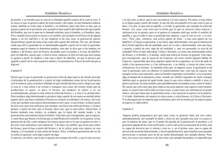 Aristóteles Metafísica                                                                        Aristóteles Metafísica

de piedra; y un hombre que se cura no es llamado aquello a partir de lo cual se cura. Y       y lo otro esto, es decir, que lo uno sea materia y lo otro especie. Por tanto, si una esfera
la causa es que se genera a partir de la privación y del sujeto, al cual llamamos materia     es la figura igual a partir del medio, lo uno de ella será aquello en lo que está lo que se
(como también se torna sano el hombre y el enfermo), pero más bien se dice que se             hace, y lo otro, lo que está en aquello, y el todo, lo generado, por ejemplo la esfera de
genera a partir de la privación, por ejem plo el sano a partir del enfermo más que a partir   bronce. Así, pues, está claro por lo dicho que lo que se enuncia como especie o
del hombre; por eso el sano no es llamado enfermo, pero sí hombre, y el hombre, sano.         substancia no se genera, pero sí se genera el conjunto total que recibe el nombre de
Pero, cuando la privación es oscura y sin nombre, por ejemplo en el bronce la de alguna       aquélla, y que en todo lo que es generado hay materia, y que lo uno es esto, y lo otro,
figura, o en los ladrillos y en las maderas la de una casa, la generación parece              esto. Pero ¿hay, entonces, una esfera aparte de éstas’, o una casa aparte de los
desarrollarse a partir de estas cosas como allí a partir del enfermo. Por eso, del mismo      ladrillos? ¿O nunca se generaría, si así fuera, algo determinado, sino que la imposición
modo que allí lo generado no se denominaba aquello a partir de lo cual se generaba,           de la forma significa «de tal cualidad», pero no es esto y determinado, sino que hace
tampoco aquí la estatua se denomina madera, sino que se dice que es de madera, no             y genera, a partir de esto, algo de tal cualidad, y, una vez generado, es esto de tal
madera, y de bronce, pero no bronce, de piedra, pero no piedra, y la casa, de ladrillos,      cualidad? Pero el todo individual, Calias o Sócrates, es como esta determinada esfera
pero no ladrillos, puesto que, si bien se mira, tampoco se dirá sin más que una estatua       de bronce, y el hombre y el animal, como una esfera de bronce en general. Está claro,
se genera a partir de madera o una casa a partir de ladrillos, ya que es preciso que          por consiguiente, que la causa de las Especies, tal como suelen algunos hablar de
aquello a partir de lo cual se genera cambie y no permanezca. Ésta es la razón de que se      Especies, suponiendo que haya algunas aparte de los singulares, no sirve de nada en
diga así.                                                                                     orden a las generaciones y a las substancias; y no habrá, a causa de estas cosas,
                                                                                              substancias en sí mismas. Es también claro que, en algunos casos, lo generante es tal
Capítulo 8                                                                                    cual lo generado, pero no idéntico ni numéricamente uno, sino uno en especie, por
                                                                                              ejemplo en las cosas naturales -pues un hombre engendra a un hombre- si no se genera
Puesto que lo que es generado se genera por obra de algo (que es de donde procede             algo al margen de la naturaleza, como cuando un caballo engendra un mulo (aunque
el principio de la generación) y a partir de algo (señalemos como tal no la privación,        también aquí se genera de igual modo; pues lo que sería común a caballo y asno, el
sino la materia; pues ya hemos señalado en qué sentido decimos esto) y llega a ser algo       género próximo, no tiene nombre, pero probablemente será ambas cosas, como el mulo).
(y esto es o una esfera o un círculo o cualquier otra cosa), del mismo modo que no            De suerte que está claro que para nada se necesita suponer una especie como modelo
producimos el sujeto, es decir el bronce, así tampoco la esfera, a no ser                     (pues se requerirían sobre todo en estas cosas, ya que éstas son substancias en grado
accidentalmente, porque es una esfera la esfera de bronce, y a ésta sí la producimos.         sumo), sino que basta que lo generante actúe y sea causa de la especie en la materia.
Pues producir algo determinado es producir algo a partir de un sujeto en sentido pleno        Y el todo, finalmente, tal especie en estas carnes y estos huesos, es Calias y Sócrates.
(quiero decir que hacer redondo el bronce no es hacer la redondez o la esfera, sino otra      Y se distinguen por la materia (que es distinta), pero son lo mismo por la especie (pues
cosa, por ejemplo esta especie determinada en otro; pues, si uno la hace, la hará a partir    la especie es indivisible).
de otra cosa, pues ésta subyacía; por ejemplo, uno hace una esfera de bronce, y la hace
porque, a partir de esto, que es bronce, hace esto, que es una esfera. Ahora bien, si         Capítulo 9
hiciera también esto mismo, es evidente que lo haría del mismo modo, y las
generaciones procederían hasta el infinito. Está claro, por consiguiente, que la especie,     Alguien podría preguntarse por qué unas cosas se generan tanto por arte como
o como haya que llamar a la forma que se manifiesta en lo sensible, no se genera, ni hay      automáticamente, por ejemplo la salud, y otras no, por ejemplo una casa. La causa es
generación de ella, como tampoco la esencia (pues esto es lo que se genera en otro o          que la materia de unas, que es el punto de partida de la generación al producir y al
por arte o por naturaleza o por potencia). Uno hace, en cambio, que exista una esfera         generarse alguna de las cosas artificiales, y en la cual existe ya una parte de la obra, una
de bronce; pues la hace a partir del bronce y de la esfera; pone esta especie en esta         es capaz de moverse por sí misma y otra no, y, en el primer caso, una es capaz de
materia, y el resultado es una esfera de bronce. Pero, si hubiera generación del ser de       moverse de un modo determinado, y otra no puede hacerlo; pues muchas cosas pueden
la esfera en general, sería algo a partir de algo.                                            moverse por sí mismas, pero no de un modo determinado, por ejemplo danzar. Pues
Es preciso, en efecto, que lo que se genera sea siempre divisible, y que lo uno sea esto      bien, las cosas cuya materia es de esta clase, por ejemplo las piedras, es imposible que

                                           97                                                                                             98
 