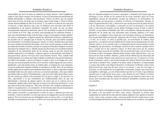 Aristóteles Metafísica                                                                     Aristóteles Metafísica

mismo habría que decir de quien las admitiera en mayor número, como Empédocles,             bien, los llamados pitagóricos recurren a principios y elementos más lejanos que los
según el cual cuatro cuerpos son la materia. A éste se le presentan necesariamente las      fisiólogos (y esto, porque no los tomaron de las cosas sensibles; pues las Cosas
mismas dificultades y, además, otras peculiares. Vemos, en efecto, que los cuerpos          matemáticas carecen de movimiento, excepto las relativas a la Astronomía); sin
nacen unos de otros, de modo que no siempre sigue siendo Fuego o Tierra el mismo            embargo, todas sus discusiones y estudios se refieren a la Naturaleza; afirman, en
cuerpo (hemos hablado de ellos en la Física). Y, en cuanto a la causa de las cosas que      efecto, la generación del Cielo, y observan lo que sucede acerca de las partes de éste,
se mueven, si debe admitirse una o dos, no debemos creer que haya sido dicho ni             y de sus afecciones y actividades, y consumen en esto los principios y las causas,
acertadamente ni de manera totalmente razonable. En suma, los que así dicen,                como si estuvieran de acuerdo con los demás fisiólogos en que el Ente es todo lo
necesariamente suprimen la alteración, pues lo Frío no tendrá su origen en lo Caliente      sensible y lo que abarca el llamado Cielo. Pero, como dijimos, exponen las causas y los
ni lo Caliente en lo Frío. Algo, en efecto, sería afectado por los contrarios mismos, y     principios de tal modo que son suficientes para ascender también a los entes
sería una sola naturaleza la que se haría Fuego y Agua, lo cual aquél se niega a admitir.   superiores, y se adaptan a éstos mejor que a los conceptos relativos a la Naturaleza.
En cuanto a Anaxágoras, si alguien supone que admite dos elementos, supondrá muy            Pero de qué modo habrá movimiento, supuestos sólo el Límite y lo Ilimitado y lo Impar
de acuerdo con un concepto que él mismo no articuló, pero que habría aceptado               y lo Par, no lo dicen; ni cómo es posible que, sin movimiento ni cambio, haya
necesariamente si se le hubiera propuesto. Siendo, en efecto, absurdo decir que todas       generación y corrupción o las actividades de los cuerpos que se desplazan por el Cielo.
las cosas estaban inicialmente mezcladas, entre otras razones porque sin duda tienen        Además, tanto si se les concede como si se demuestra que de estos principios resulta
que haber preexistido sin mezcla y porque no es apta por naturaleza cualquier cosa para     la magnitud, ¿de qué manera, sin embargo, serán leves unos cuerpos y pesados otros?
mezclarse con cualquier otra, y, además, porque las afecciones y los accidentes estarían    Pues, a juzgar por lo que suponen y dicen, no dicen más acerca de los cuerpos
separados de las substancias (pues de las mismas cosas de que hay mezcla hay                matemáticos que acerca de los sensibles. Por eso acerca del Fuego o de la Tierra o de
también separación); sin embargo, si alguien siguiera su pensamiento articulando lo         los demás cuerpos semejantes nada han dicho, porque nada especial dicen, creo yo,
que quiere decir, quizá se vería que dice cosas bastante nuevas. Pues, cuando nada          acerca de las cosas sensibles. Además, ¿cómo se ha de admitir que las afecciones del
estaba separado, es evidente que nada verdadero se podía decir de aquella substancia;       Número y el propio Número sean causas de las cosas que son y se hacen en el Cielo
me refiero, por ejemplo, a que no era blanca, ni negra, ni gris, ni de ningún otro color,   desde el principio y ahora, y que no haya ningún otro número fuera de este número del
sino que era necesariamente incolora; de lo contrario, tendría alguno de estos colores.     cual consta el mundo? Pues, cuando en tal parte sitúan la Opinión y la Oportunidad,
Igualmente, y por esta misma razón, no tendría sabor, ni ninguna otra cosa semejante,       y un poco más arriba o más abajo la Injusticia y la Decisión o la Mezcla, y dicen como
ya que no podía tener ninguna cualidad, ni cantidad, ni ser algo. Pues, de lo contrario,    demostración que cada una de estas cosas es un número, y que por este lugar se
tendría alguna de las especies que llamamos particulares, lo cual es imposible estando      encuentra ya una multitud de las magnitudes constituidas, porque estas afecciones
mezcladas todas las cosas; pues, en tal caso, ya estarían separadas, y dice que estaban     acompañan a cada lugar, ¿es este mismo número que hay en el Cielo el que debemos
mezcladas todas excepto el Entendimiento, y que éste sólo estaba inmezclado y puro.         entender que es cada una de estas cosas, u otro distinto de éste? Platón, en efecto,
De esto resulta que admite como principios el Uno (que es simple y sin mezcla) y lo         afirma que es otro; sin embargo, también él estima que son números estas cosas y sus
Otro, equivalente a lo que entendemos por Indeterminado antes de que sea                    causas; pero considera que son causas los números inteligibles, mientras que éstos
determinado y participe de alguna especie; de suerte que no se expresa recta ni             son sensibles.
claramente, aunque quiere decir algo que se acerca a las doctrinas posteriores y a las
que ahora tienen más aceptación. Mas estos filósofos sólo estudian asiduamente lo           Capítulo 9
relativo a la generación y a la corrupción y al movimiento (pues buscan los principios
y las causas casi exclusivamente en relación con esta substancia).                          Dejemos por ahora a los pitagóricos (pues es suficiente lo que 9 de ellos hemos dicho).
Pero cuantos extienden su especulación a todos los entes y admiten que unos son             En cuanto a los que ponen las Ideas como causas, buscando en primer lugar
sensibles y otros no sensibles, es claro que ejercen su indagación en torno a estos dos     comprender las causas de los entes que nos rodean, adujeron otros iguales en número
géneros. Por eso conviene que nos detengamos más en torno a ellos, a ver qué dicen          a éstos, como si uno, al querer contar, creyera no poder hacerlo siendo pocas cosas,
acertada o erróneamente en lo que se refiere a las cosas que ahora nos ocupan. Pues         y contara después de hacerlas más numerosas (las Especies son, en efecto, casi iguales

                                          17                                                                                         18
 