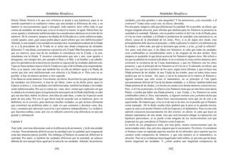 Aristóteles Metafísica                                                                        Aristóteles Metafísica

ficticio (llamo ficticio a lo que con violencia se ajusta a una hipótesis); pues ni en         unidades ¿son más grandes, o más pequeñas? Y las posteriores ¿van creciendo, o al
sentido cuantitativo ni cualitativo vemos que una unidad se diferencie de otra, y un           contrario? Todas estas cosas son, en efecto, absurdas.
número es necesariamente igual o desigual; todo número, pero sobre todo el que                 Por otra parte, tampoco cabe que difieran por la cualidad. No es posible, en efecto, que
consta de unidades; de suerte que, si no es ni mayor ni menor, es igual. Ahora bien, las       tengan ninguna afección, pues afirman que también para los Números es posterior la
cosas iguales y totalmente indiferenciadas las consideramos idénticas en el reino de los       cualidad a la cantidad. Además, esto no podría venirles ni del Uno ni de la Díada, pues
números. De lo contrario, tampoco las díadas de la Década en sí serán indiferenciadas,         el Uno no tiene cualidad, y la Díada es productora de cantidad; esta naturaleza es, en
siendo iguales; pues ¿qué causa podrá aducir quien afirme que son indiferenciadas?             efecto, causa de la pluralidad de los entes. Pero, si es de algún otro modo, esto
Además, si una unidad y otra unidad son siempre dos, la unidad procedente de la Díada          principalmente debe decirse al principio, y debe explicarse lo relativo a la diferencia de
en sí y la procedente de la Tríada en sí serán una díada compuesta de unidades                 la unidad, y, sobre todo, por qué es necesario que exista; y si no, ¿a cuál se refieren?
diferentes. Y esta díada ¿será anterior o posterior a la Tríada? Más bien parece que tiene     Así, pues, está claro que, si las Ideas son Números, ni cabe que todas las unidades
que ser anterior, pues una de las unidades es simultánea con la Tríada, y la otra,             sean combinables ni incombinables entre sí de ninguno de los dos modos. Pero
simultánea con la Díada. Y nosotros consideramos que uno y uno, sean iguales o                 tampoco es aceptable lo que dicen acerca de los Números algunos otros. Me refiero a
desiguales, son siempre dos, por ejemplo el Bien y el Mal, o un hombre y un caballo;           los que no admiten la existencia de Ideas, ni en sí mismas ni como ciertos números, pero
pero los partidarios de la doctrina en cuestión ni siquiera de las unidades admiten esto.      sostienen la existencia de las Cosas matemáticas, y que los Números son los entes
Y que no fuese número mayor el de la Tríada en sí que el de la Díada sería sorprendente.       primeros, y que el principio de los Números es el Uno en sí. Es absurdo, en efecto, que
Pero, si es mayor, está claro que también hay en ella un número igual a la Díada, de           haya un Uno que sea el primero de los unos, según éstos afirman, y que no haya una
suerte que éste será indiferenciado con relación a la Díada en sí. Pero esto no es             Díada primera de las díadas, ni una Tríada de las tríadas; pues en todos estos casos
posible, si hay un número primero y otro segundo.                                              tendría que ser lo mismo. Así, pues, si tal es la situación en lo relativo al Número y
Y las Ideas no serán números. Esto mismo, en efecto, dicen bien los que pretenden que          alguien sostiene que sólo existe el matemático, no es principio el Uno (pues
las unidades son diferentes, si han de ser Ideas, como se ha dicho antes; pues la              necesariamente diferirá tal Uno de las demás unidades; y, si difiere, también habrá una
Especie es única, y, si las unidades son indiferenciadas, también las díadas y las tríadas     Díada primera de las díadas, y lo mismo en cuanto a los demás números consecutivos).
serán indiferenciadas. Por eso el contar así: «uno, dos», tienen que explicarlo sin que        Pero, si el Uno es principio, lo relativo a los Números tiene que ser más bien como decía
se añada a lo existente (pues ni la generación será a partir de la Díada indefinida, ni cabe   Platón, y tendrá que haber una Díada primera, y una Tríada, y los Números no serán
que sea una Idea; habrá, en efecto, otra Idea en cada Idea, y todas las Especies serán         combinables entre sí. Pero, nuevamente, si alguien sostiene esto, ya hemos dicho que
parte de una sola). Por eso lo que dicen está de acuerdo con su hipótesis; pero, en            resultan muchos absurdos. Ahora bien, necesariamente tiene que ser de este o de
definitiva, no es correcto, pues destruye muchas verdades, ya que incluso afirmarán            aquel modo. De manera que, si no es ni de uno ni de otro, no es posible que el Número
que constituye un problema saber si, cada vez que contamos y decimos «uno, dos,                exista separado. De lo dicho resulta claro también que la peor es la opinión tercera,
tres», contamos por adiciones sucesivas o por números independientes. La verdad es             según la cual es un mismo Número el de las Especies y el matemático. Pues en esta sola
que hacemos ambas cosas; por eso es ridículo convertir esta diferencia en una tan              opinión concurren necesariamente los dos errores; en efecto, ni cabe que haya un
grande y substancial.                                                                          número matemático de este modo, sino que será necesario alargar la exposición con
                                                                                               hipótesis particulares, ni se puede evitar ninguno de los inconvenientes con que
Capítulo 8                                                                                     tropiezan los que consideran el Número como Especies.
                                                                                               La teoría de los pitagóricos tiene, por una parte, menos inconvenientes que las
Ante todo, conviene determinar cuál es la diferencia de un número, y la de una unidad,         mencionadas antes; mas, por otra, algunos que le son propios. En efecto, el considerar
si la hay. Necesariamente diferirá no por la cantidad o por la cualidad; pero ninguna de       el Número como no separado suprime muchos de los absurdos; pero suponer que los
estas dos maneras parece posible. Sin embargo, el Número, en cuanto tal, difiere por la        cuerpos están compuestos de números, y que este número es el matemático, es
cantidad. Por tanto, si también las unidades difiriesen por la cantidad, un número             absurdo. Pues ni es verdad que haya magnitudes indivisibles, ni, por más que las haya,
diferiría de otro aunque fuese igual por la suma de sus unidades. Además, las primeras         tienen magnitud las unidades. Y ¿cómo podría una magnitud componerse de

                                           191                                                                                           192
 