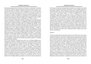 Aristóteles Metafísica                                                                      Aristóteles Metafísica

hay para que sean principios lo Excedente y lo Excedido, y no lo Grande y lo Pequeño,       hecho de que sólo ella carece de generación y corrupción y movimiento, en el sentido
que para que el Número salga de los elementos antes que la Díada, pues unos y otro          en que para la cantidad hay aumento y disminución, y para la cualidad, alteración, y
son más universales. Sin embargo, admiten lo primero, pero no lo segundo. Otros             para el lugar, traslación, y para la substancia, generación y corrupción absolutas; mas
oponen al Uno lo Otro y lo Diverso, y otros, la Multitud y el Uno. Pero si, como ellos      no para la relación; pues, sin que uno de los términos sufra ningún cambio, será unas
quieren, los entes proceden de contrarios, y el Uno o no tiene ningún contrario, o, si      veces mayor y otras menor, o igual, si se altera la cantidad del otro. Además,
es preciso que lo tenga, es la Multitud, y lo Desigual es contrario a lo Igual, y lo Otro   necesariamente será materia de cada cosa lo que es en potencia tal cosa; por
a lo Idéntico, y lo Diverso a lo Mismo, los que oponen el Uno a la Multitud son los que     consiguiente, también de una substancia. Pero la relación ni en potencia ni en acto es
parecen acercarse más a la verdad, pero tampoco éstos la alcanzan. El Uno, en efecto,       una substancia. Es, pues, absurdo, o más bien imposible, hacer elemento de una
será Poco, pues la Multitud se opone a la Poquedad, y lo Mucho, a lo Poco.                  substancia, y anterior a ella, lo que no es substancia; pues todas las demás categorías
Pero el Uno significa, evidentemente, medida. Y en todo hay otra cosa subyacente; por       son posteriores. Por otra parte, los elementos no se predican de aquello de lo que son
ejemplo, en la armonía, el semitono, y en la magnitud, el dedo, el pie o algo semejante,    elementos; pero lo Mucho y lo Poco, separados o juntos, se predican del número, y lo
y en los ritmos, la cadencia o la sílaba; y, asimismo, también en la gravedad hay un peso   Largo y lo Corto, de la línea, y la superficie es unas veces ancha y otras estrecha. Y, si
determinado. Y siempre es del mismo modo, en las cualidades una cualidad, y en las          hay una pluralidad de la que uno de los dos términos, lo Poco, se da siempre, por
cantidades una cantidad, y la medida es indivisible, unas veces según la especie y otras    ejemplo la Díada (pues si fuese Mucho, el Uno sería Poco), también habrá una que sea
según la sensación, puesto que no hay una substancia del Uno en sí mismo. Y esto es         absolutamente Mucho; por ejemplo, la Década es Mucho, si no hay número mayor que
razonable, pues «Uno» significa «medida de alguna pluralidad», y «Número»,                  ella, o la Decena de mil. ¿Cómo podrá, entonces, el número formarse así de Poco y
«pluralidad medida» y «pluralidad de medidas» (y por eso es razonable que el Uno no         Mucho? Sería preciso, en efecto, que o se predicaran ambos o ninguno; pero resulta
sea número, pues tampoco la medida es medidas, sino que son principio tanto la medida       que sólo se predica uno.
como el Uno). Y es preciso que la medida sea siempre común a todo lo que ha de
medirse; por ejemplo, si son caballos, la medida debe ser un caballo, y, si son hombres,    Capítulo 2
un hombre. Y, si son hombre, caballo y dios, sin duda un viviente, y el número formado
por ellos será de vivientes. Pero, si es hombre, blanco y andante, de ningún modo           Es preciso examinar ahora de una manera general si es posible que las cosas eternas
resultará un número, porque todos son atributos de un mismo sujeto numéricamente            consten de elementos; pues, en tal caso, tendrán materia, ya que todo lo que consta de
uno; sin embargo, el número de estos atributos será número de géneros, o de alguna          elementos es compuesto. Ahora bien, si todo procede necesariamente de los elementos
otra denominación semejante.                                                                que lo constituyen, incluso lo eterno si hubiera de generarse, y si todo se genera a
Pero los que consideran lo Desigual como cierto Uno, y la Díada indefinida como             partir de lo que en potencia es aquello que se genera (pues no se habría generado ni
compuesta de lo Grande y lo Pequeño, se alejan excesivamente de lo probable y aun de        constaría de aquello que no tuviera tal potencia), y si lo que está en potencia puede
lo posible. Pues estas cosas son más bien afecciones y accidentes que sujetos de los        pasar o no pasar al acto, el Número o cualquier otra cosa que tenga materia, por muy
números y de las magnitudes; lo Mucho y lo Poco, del Número, y lo Grande y lo               eternos que sean, podrían no existir, exactamente igual que lo que tiene un día y lo que
Pequeño, de la Magnitud, como lo Par y lo Impar, lo Liso y lo Rugoso, lo Recto y lo         tiene cualquier número de años. Y, si es así, también podría no existir aquello cuya
Curvo. Añádase a este error que lo Grande y lo Pequeño, y demás atributos                   duración es ilimitada. Por consiguiente, tales cosas no serían eternas, puesto que no
semejantes, son necesariamente relaciones; y la relación es, de todas las categorías, la    es eterno lo que puede no ser, como tuvimos ocasión de explicar en otro sitio. Y, si es
que menos es una naturaleza o substancia, y es posterior a la cualidad y a la cantidad.     universalmente verdadero lo que decimos ahora, a saber, que ninguna substancia es
La relación es, como hemos dicho, una afección de la cantidad, pero no materia, si tanto    eterna si no es en acto, y si los elementos son materia de la substancia, ninguna
la relación en general como sus partes y especies implican siempre otra cosa. Nada, en      substancia eterna puede incluir en sí elementos que la constituyan. Hay quienes hacen
efecto, es ni grande ni pequeño, ni mucho ni poco, ni, en general, relativo, que, al ser    del elemento que acompaña al Uno una Díada indefinida, pero se niegan, con razón, a
mucho o poco, grande o pequeño, o relativo, no sea, además, otra cosa. Y que la             admitir lo Desigual, a causa de los absurdos que resultan. Éstos sólo evitan las
relación no es de ningún modo una substancia ni un ente, lo pone de manifiesto el           dificultades que necesariamente se presentan a quienes toman como elemento lo

                                         201                                                                                          202
 