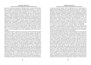Aristóteles Metafísica                                                                      Aristóteles Metafísica

que hay en el número, por ejemplo en la Miríada, ¿cómo son, entonces, las mónadas?.        la tocan para nada las Especies. Pero las Matemáticas son la Filosofía para los
Pues, si son todas de la misma especie, sucederán muchos absurdos, y, si no son de         modernos, aunque digan que deben ser cultivadas en vista de otras cosas. Además, se
la misma especie, ni lo serán ellas entre sí ni todas las otras con relación a todas. En   podría pensar que la substancia subyacente, entendida como materia, es demasiado
efecto, ¿en qué se diferenciarán, siendo impasibles? Esto, ni es razonable ni está de      matemática, y que más es un predicado y una diferencia de la substancia y de la materia
acuerdo con lo que pensamos acerca de las mónadas. Más aún, si no son de la misma          que materia, por ejemplo, lo Grande y lo Pequeño, y en este sentido hablan también los
especie, es necesario establecer otro género de número, acerca del cual tratará la         fisiólogos de lo Raro y lo Denso, afirmando que son éstas las primeras diferencias del
Aritmética, y todos los que algunos llaman entes intermedios, los cuales ¿cómo existen     sujeto; trátase, en efecto, de cierto Exceso y Defecto. En cuanto al movimiento, si es
o de qué principios se producen? O ¿por qué han de estar entre el mundo sensible y las     que estas cosas son movimiento, es evidente que se moverán las Especies. Y, si no, ¿de
Especies? Además, las mónadas que hay en la Díada, cada una procederá de alguna            dónde procede?. Queda suprimida, en efecto, toda investigación acerca de la
díada anterior, lo cual es imposible. Además, ¿por qué será una unidad el número           Naturaleza. Y lo que parece ser fácil: mostrar que todas las cosas son una, no resulta;
compuesto [de varias mónadas]? Y, además de lo dicho, si las mónadas son realmente         porque de la prueba por exposición no resulta que todas las cosas sean una, sino que
diferentes entre sí, habrá que expresarse como los que dicen que los elementos son         hay cierto Uno en sí, en el supuesto de que se conceda todo; y ni siquiera esto, si no
cuatro o dos. En efecto, ninguno de éstos dice que sea elemento lo común, por ejemplo      se concede que el universal es un género; y esto es en algunas cosas imposible.
el Cuerpo, sino el Fuego o la Tierra, tanto si el cuerpo es algo común como si no. Pero    Y, en cuanto a las cosas posteriores a los Números, es decir, las Longitudes, las
aquí se habla como si el Uno fuese de partes iguales, como lo es el Fuego o el Agua.       Superficies y los Sólidos, tampoco hay ninguna explicación ni de cómo son o serán ni
Pero, si es así, no serán substancias los Números, sino que, evidentemente, si hay un      de qué potencia tienen. Estas cosas, en efecto, ni pueden ser Especies (pues no son
Uno en sí, y si éste es principio, el Uno se dice múltiplemente; pues, de otro modo, es    Números), ni los Entes intermedios (pues éstos son matemáticos), ni los corruptibles,
imposible.                                                                                 sino que nuevamente aparece éste como otro cuarto género.
10 Queriendo reducir las substancias a los principios, formamos longitudes partiendo       En suma, buscar los elementos de los entes sin haber distinguido sus varias acepciones
de lo Corto y lo Largo, es decir, de cierto tipo de Pequeño y Grande, y una superficie,    es hacer imposible el hallarlos, sobre todo si se trata de averiguar de este modo de qué
partiendo de lo Ancho y lo Estrecho, y un cuerpo, partiendo de lo Profundo y lo            clase de elementos constan. Pues de cuáles constan el hacer y el padecer y lo recto, no
Somero. Sin embargo, ¿cómo tendrá la superficie una línea, o el sólido una línea y una     es posible, ciertamente, averiguarlo; y, si fuese posible, sólo lo sería de las substancias.
superficie? Son, en efecto, género distinto lo Ancho y lo Estrecho, y lo Profundo y lo     Por consiguiente, buscar los elementos de todos los entes o creer conocerlos es un
Somero. Por consiguiente, así como no hay en ellos Número, porque lo Mucho y lo            error. ¿Y cómo, además, podría uno aprender los elementos de todas las cosas? Es
Poco difieren de estos principios, es evidente que tampoco habrá en las cosas de abajo     evidente, en efecto, que sería imposible que antes conociera nada. Pues, así como el
ninguna de las de arriba. Por lo demás, lo Ancho tampoco es género de lo Profundo.         que comienza a aprender Geometría puede saber previamente otras cosas, pero ignora
Pues, en tal caso, el cuerpo sería una clase de superficie. Además, ¿de qué constarán      por completo aquellas sobre las que versa esta ciencia y acerca de las cuales se
los Puntos? Contra este género, en efecto, luchaba también Platón, considerando que        dispone a aprender, así también en lo demás; de suerte que, si hay una ciencia de todas
era una noción geométrica; pero lo llamaba principio de la línea, y hablaba con            las cosas, como afirman algunos, el que comience a aprenderla no conocerá
frecuencia de Líneas insecables. Sin embargo, es necesario que éstas tengan algún          previamente nada. Sin embargo, todo aprendizaje se realiza a través de conocimientos
límite; por consiguiente, del mismo concepto del que procede la línea procede también      previos, totales o parciales, tanto si procede por demostración como por definiciones
el punto. En suma, siendo así que la Sabiduría busca la causa de las cosas manifiestas,    (es preciso, en efecto, saber previamente y que sean conocidos los elementos de la
hemos descuidado esta causa (pues nada decimos acerca de la causa de donde procede         definición). Y lo mismo el aprendizaje que procede por inducción. Por otra parte, aunque
el principio del cambio); y, creyendo decir la substancia de ellas, afirmamos que hay      nos fuese connatural, sería extraño que tuviéramos sin saberlo la más poderosa de las
otras substancias; pero, al querer explicar cómo pueden éstas ser substancias de           ciencias. Además, ¿cómo conocerá uno cuáles son los elementos, y cómo podrá estar
aquéllas, decimos frases vacías. Pues el participar, como ya dijimos, no es nada. Y la     seguro? Pues también esto es problemático; se podría dudar, en efecto, como acerca
que, según vemos, es causa para las ciencias, por la cual actúa todo entendimiento y       de algunas sílabas; pues unos dicen que za consta de s más d más a, mientras que otros
toda naturaleza, tampoco a esta causa, de la cual decimos que es uno de los principios,    afirman que es otro sonido y que no es ninguno de los conocidos. Y, todavía, las cosas

                                          21                                                                                           22
 