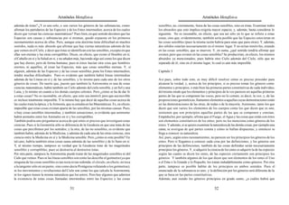 Aristóteles Metafísica                                                                        Aristóteles Metafísica

además de éstas? ¿Y es uno solo, o son varios los géneros de las substancias, como            sensibles, no, ciertamente, fuera de las cosas sensibles, sino en éstas. Examinar todos
afirman los partidarios de las Especies y de los Entes intermedios, acerca de los cuales      los absurdos que esto implica exigiría mayor espacio, y, además, basta considerar lo
dicen que versan las ciencias matemáticas? Pues bien, en qué sentido decimos que las          siguiente. No es razonable, en efecto, que sea así sólo en lo que se refiere a estas
Especies son causas y substancias por sí mismas, quedó expuesto en los primeros               cosas, sino que, evidentemente, también sería posible que las Especies estuvieran en
razonamientos acerca de ellas. Pero, aunque esta doctrina tiene dificultad en muchos          las cosas sensibles (pues la misma razón habría para unas que para otras). Y, además,
sentidos, nada es más absurdo que afirmar que hay ciertas naturalezas además de las           dos sólidos estarían necesariamente en el mismo lugar. Y no serían inmóviles, estando
que vemos en el Cielo, y decir que éstas se identifican con las sensibles, excepto en que     en las cosas sensibles, que se mueven. Y, en suma, ¿qué sentido tendría afirmar que
ellas son eternas y las otras corruptibles. Dicen, en efecto, que existe el Hombre en sí,     existen, pero que existen en las cosas sensibles? Se producirían, en efecto, los mismos
el Caballo en sí y la Salud en sí, y no añaden más, haciendo algo así como los que dicen      absurdos ya mencionados; pues habría otro Cielo además del Cielo, sólo que no
que hay dioses, pero de forma humana; pues ni éstos hacían otra cosa que hombres              separado de él, sino en el mismo lugar; lo cual es aún más imposible.
eternos, ni aquéllos, al crear las Especies, más que cosas sensibles eternas. Y, si
alguien, además de las Especies y de las cosas sensibles, pone los Entes intermedios,         Capítulo 3
tendrá muchas dificultades. Pues es evidente que también habrá líneas intermedias
además de las Líneas en sí y de las sensibles, y lo mismo para cada uno de los otros          Así pues, sobre todo esto, es muy difícil resolver cómo es preciso proceder para
géneros de cosas. De suerte que, puesto que también la Astronomía es una de estas             alcanzar la verdad, y, acerca de los principios, si es preciso tomar los géneros como
ciencias matemáticas, habrá también un Cielo además del cielo sensible, y un Sol y una        elementos y principios, o más bien las primeras partes constitutivas de cada individuo,
Luna, y lo mismo en cuanto a los demás cuerpos celestes. Pero ¿cómo se ha de dar fe           del mismo modo que los elementos y principios de la voz parecen ser aquellas primeras
a estas cosas? No es razonable, en efecto, que esto sea inmóvil; pero que sea movible         partes de las que se componen las voces, pero no lo común, es decir, la voz; y, de las
es incluso totalmente imposible. Y lo mismo hay que decir de aquellas cosas acerca de         proposiciones geométricas, llamamos elementos a aquellas cuyas demostraciones están
las cuales trata la óptica, y la Armonía, que se estudia en las Matemáticas. Es, en efecto,   en las demostraciones de las otras, de todas o de la mayoría. Asimismo, tanto los que
imposible que estas cosas existan aparte de las sensibles, por las mismas causas. Pues,       dicen que son varios los elementos de los cuerpos como los que dicen que es uno,
si hay cosas sensibles intermedias, y también sensaciones, es evidente que asimismo           sostienen que son principios aquellas partes de las que se componen y constan;
habrá animales entre los Animales en sí y los corruptibles.                                   Empédocles, por ejemplo, afirma que el Fuego, el Agua y las cosas que están con éstos
También podría uno preguntarse acerca de qué entes es preciso que investiguen estas           son elementos constitutivos de los entes; pero no los menciona como géneros de los
ciencias. Pues si la Geometría sólo se diferencia de la Geodesia en que una trata de las      entes. Y además, si se quiere examinar la naturaleza de las demás cosas, por ejemplo una
cosas que percibimos por los sentidos, y la otra, de las no sensibles, es evidente que        cama, se averigua de qué partes consta y cómo se hallan dispuestas, y entonces se
también habrá, además de la Medicina, y además de cada una de las otras ciencias, otra        llega a conocer su naturaleza.
ciencia entre la Medicina en sí y la Medicina sensible. Pero ¿cómo es esto posible? En        Así, pues, según estos razonamientos, no parecen ser los principios los géneros de los
tal caso, habría también otras cosas sanas además de las sensibles y de lo Sano en sí.        entes. Pero si llegamos a conocer cada cosa por las definiciones, y los géneros son
Y, al mismo tiempo, tampoco es verdad que la Geodesia trate de las magnitudes                 principios de las definiciones, también de las cosas definidas serán necesariamente
sensibles y corruptibles; pues se destruiría al destruirse éstas.                             principios los géneros. Y, si adquirir la ciencia de los entes es adquirir la de las especies
Por otra parte, tampoco la Astronomía puede tratar de las magnitudes sensibles ni del         según las cuales se dicen los entes, de las especies ciertamente son principios los
Cielo que vemos. Pues ni las líneas sensibles son como las describe el geómetra (ya que       géneros. Y también algunos de los que dicen que son elementos de los entes el Uno
ninguna de las cosas sensibles es tan recta ni tan redonda; el círculo, en efecto, no toca    o el Ente o lo Grande y lo Pequeño, los tratan indudablemente como géneros. Por otra
a la tangente sólo en un punto, sino como decía Protágoras refutando a los geómetras),        parte, tampoco es posible hablar de los principios en ambos sentidos. Pues el
ni los movimientos y revoluciones del Cielo son como los que calcula la Astronomía,           enunciado de la substancia es uno; y la definición por los géneros será diferente de la
ni los signos tienen la misma naturaleza que los astros. Pero hay algunos que admiten         que se basa en las partes constitutivas.
la existencia de estas cosas llamadas intermedias entre las Especies y las cosas              Además, aun siendo los géneros principios en grado sumo, ¿a cuáles habrá que

                                           31                                                                                             32
 