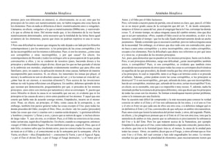 Aristóteles Metafísica                                                                      Aristóteles Metafísica

mismos; pero son diferentes en número); si, efectivamente, no es así, sino que los          Amor, y el Odio por el Odio luctuoso».
principios de los entes son numéricamente uno, no habrá ninguna otra cosa fuera de          Pero, volviendo a nuestro punto de partida, esto al menos es claro, que, para él, el Odio
los elementos. Pues en nada se diferencia el decir «numéricamente uno» o «singular».        no es en mayor grado causa de la corrupción que del ser. Y, de modo semejante,
Llamamos, en efecto, «singular» a lo que es numéricamente (l000a) uno, y «universal»        tampoco el Amor es causa del ser, pues al congregar hacia lo Uno, corrompe las demás
a lo que se afirma de éstos. Del mismo modo que, si los elementos de la voz fueran          cosas. Y, al mismo tiempo, no aduce ninguna causa del cambio mismo, sino que dice
numéricamente determinados, sería necesario que la totalidad de las letras fuera igual      que es así por naturaleza: «Pero, cuando el Odio creció en los miembros, se alzó a los
al número de los elementos, puesto que éstos no podrían repetirse ni una ni varias          honores, cumplido el tiempo / que les ha sido fijado alternativamente desde un ancho
veces.                                                                                      juramento». Dando a entender que es necesario cambiar; pero no indica ninguna causa
5 Pero una dificultad no menor que ninguna ha sido dejada a un lado por los filósofos       de la necesidad. Sin embargo, es el único que dice todo esto sin contradicción; pues
contemporáneos y por los anteriores: si los principios de las cosas corruptibles y los      no hace a unos entes corruptibles y a otros incorruptibles, sino a todos corruptibles,
de las incorruptibles son los mismos o diferentes. Pues, si son los mismos, ¿cómo unas      excepto a los elementos. Pero la dificultad a que ahora nos referimos es por qué unos
son corruptibles y otras incorruptibles, y por qué causa? En efecto, los                    sí y otros no, si proceden de los mismos principios.
contemporáneos de Hesíodo y todos los teólogos sólo se preocuparon de lo que podía          Así, pues, para demostrar que no pueden ser los mismos principios, baste con lo dicho.
convencerles a ellos, y no se cuidaron de nosotros (pues, haciendo dioses a los             Pero, si son principios diferentes, surge una dificultad: ¿serán incorruptibles también
principios y atribuyéndoles origen divino, dicen que los que no han gustado el néctar       éstos, o corruptibles? Pues, si son corruptibles, es evidente que también éstos
ni la ambrosía son mortales, empleando evidentemente nombres que para ellos eran            procederán necesariamente de otros (pues todas las cosas se corrompen disolviéndose
familiares; pero, en cuanto a la aplicación misma de estas causas, hablaron de manera       en aquellas de las que proceden), de donde resulta que hay otros principios anteriores
incomprensible para nosotros. Si, en efecto, los inmortales los toman por placer, el        a los principios, lo cual es imposible, tanto si se llega a un término como si se procede
néctar y la ambrosía no son en absoluto causas del ser, y si los toman en vista del ser,    al infinito. Además, ¿cómo podrán existir las cosas corruptibles, si los principios se
¿cómo han de ser eternos, si necesitan alimento?). Pero acerca de las invenciones           destruyen? Y si son incorruptibles, ¿por qué, saliendo de éstos, que son incorruptibles,
míticas no vale la pena reflexionar con diligencia. En cambio, debemos aprender de los      han de ser corruptibles, mientras que, saliendo de los otros, serían incorruptibles? Esto,
que razonan por demostración, preguntándoles por qué, si proceden de los mismos             en efecto, no es razonable, sino que o es imposible o muy oscuro. Y, además, nadie ha
principios, unos entes son eternos por naturaleza y otros se corrompen. Y, puesto que       intentado probar la existencia de principios diferentes, sino que dicen que los principios
estos filósofos ni dicen la causa ni es razonable que sea así, es evidente que ni los       de todas las cosas son los mismos. Se limitan a mordisquear nuestro primer problema,
principios ni las causas de unos y otros entes pueden ser los mismos. Y aquel que uno       como si lo tomasen por una fruslería.
creería que habla más de acuerdo consigo mismo, Empédocles, incurre en el mismo             Pero la cuestión más difícil de comprender y la más necesaria para conocer la verdad
error. Pone, en efecto, un principio, el Odio, como causa de la corrupción, y, sin          consiste en saber si el Ente y el Uno son substancias de los entes, y si el uno es Uno
embargo, también éste parece generar todas las cosas excepto el Uno; pues todas las         y el otro es Ente sin que cada uno de ellos sea otra cosa, o si debemos indagar qué es
demás proceden del Odio, excepto el Dios. Dice, en efecto: «de los cuales [proceden]        en definitiva el Ente y el Uno, convencidos de que subyace en ambos otra naturaleza.
todas las cosas que eran y cuantas son y cuantas serán después, / y germinan árboles        Pues unos creen que tienen la naturaleza del primer modo, y otros, del segundo. Platón,
y hombres y mujeres / y fieras y aves, y peces que se nutren de agua / e incluso dioses     en efecto, y los pitagóricos piensan que ni el Ente ni el Uno son otra cosa, sino que la
de larga vida». Y, aun sin esto, es evidente. Pues, si el Odio no estuviera en las cosas,   naturaleza de ambos es ésta, puesto que su substancia es precisamente la substancia
todas serían una, según dice Empédocles. En efecto, cuando se congregaron, entonces         del Uno y la del Ente. Pero los que trataron acerca de la Naturaleza, por ejemplo
«surgió el Odio en último lugar». Por eso también ocurre que, según él, Dios, que es el     Empédocles, dice qué es el Uno, como reduciéndolo a algo más conocido; parece decir,
más feliz, es menos sabio que los demás seres, pues no conoce todas las cosas, ya que       en efecto, que éste es la Amistad (pues ésta es, al menos, la causa de la unidad para
no tiene en sí el Odio, y el conocimiento es de lo semejante por lo semejante. «Por la      todas las cosas). Otros, en cambio, dicen que es el Fuego, y otros afirman que es Aire
Tierra, en efecto —dice [Empédocles]—, conocemos la Tierra, y por el Agua el Agua,          este Uno y el Ente, del cual constan y han sido engendrados los entes. Lo mismo
/ y por el Éter el divino Éter, y por el Fuego el Fuego destructor, / y el Amor por el      enseñan los que admiten la pluralidad de elementos; pues necesariamente tienen que

                                          35                                                                                           36
 
