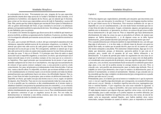 Aristóteles Metafísica                                                                        Aristóteles Metafísica

la contemplación de éstos. Precisamente por esto, ninguno de los que especulan                 Capítulo 4
parcialmente intenta decir algo acerca de la verdad o falsedad de tales axiomas, ni el
geómetra ni el aritmético, sino algunos de los físicos, que era natural que lo hicieran,       35 Pero hay algunos que, según dijimos, pretenden, por una parte, que una misma cosa
pues creían ser los únicos que especulaban acerca de toda la Naturaleza y acerca del           es y no es, y que, por otra parte, lo conciben así. Y usan este lenguaje muchos incluso
Ente. Mas, puesto que hay todavía alguien por encima del físico (pues la Naturaleza es         de los que tratan acerca de la Naturaleza. Pero nosotros acabamos de ver que es
sólo un género determinado del Ente), al que considera lo universal y la substancia            imposible ser y no ser simultáneamente, y de este modo hemos mostrado que éste es
primera corresponderá también la especulación de éstos. Sin embargo, también la Física         el más firme de todos los principios. Exigen, ciertamente, algunos, por ignorancia, que
es una Sabiduría; pero no primera.                                                             también esto se demuestre; es ignorancia, en efecto, no conocer de qué cosas se debe
Y, en cuanto a los intentos de algunos que dicen acerca de la verdad de qué manera es          buscar demostración y de qué cosas no. Pues es imposible que haya demostración
preciso recibirla, se deben a su ignorancia de los Analíticos. Es preciso, en efecto, llegar   absolutamente de todas las cosas (ya que se procedería al infinito, de manera que
a la investigación sabiendo previamente acerca de éstos, y no aprenderlos mientras se          tampoco así habría demostración); y, si de algunas cosas no se debe buscar
investiga.                                                                                     demostración, ¿acaso pueden decirnos qué principio la necesita menos que éste?
Así, pues, que es propio del filósofo, es decir, del que contempla la naturaleza de toda       Pero se puede demostrar por refutación también la imposibilidad de esto, con sólo que
substancia, especular también acerca de los principios silogísticos, es evidente. Y es         diga algo el adversario; y, si no dice nada, es ridículo tratar de discutir con quien no
natural que quien más sabe acerca de cada género pueda enunciar los más firmes                 puede decir nada, en cuanto que no puede decirlo; pues ese tal, en cuanto tal, es por
principios de la cosa de que se trate. Por consiguiente, también es natural que el que         ello mismo semejante a una planta. Pero demostrar refutativamente, digo que no es lo
más sabe acerca de los entes en cuanto entes pueda enunciar los más firmes principios          mismo que demostrar, porque, al demostrar, parecería pedirse lo que está en el
de todas las cosas. Y éste es el filósofo. Y el principio más firme de todos es aquel          principio; pero, siendo otro el causante de tal cosa, habría refutación y no
acerca del cual es imposible engañarse; es necesario, en efecto, que tal principio sea el      demostración. Y el punto de partida para todos los argumentos de esta clase no es
mejor conocido (pues el error se produce siempre en las cosas que no se conocen) y             exigir que el adversario reconozca que algo es o que no es (pues esto sin duda podría
no hipotético. Pues aquel principio que necesariamente ha de poseer el que quiera              ser considerado como una petición de principio), sino que significa algo para él mismo
entender cualquiera de los entes no es una hipótesis, sino algo que necesariamente ha          y para otro, esto, en efecto, necesariamente ha de reconocerlo si realmente quiere decir
de conocer el que quiera conocer cualquier cosa, y cuya posesión es previa a todo              algo; pues, si no, este tal no podría razonar ni consigo mismo ni con otro. Pero, si
conocimiento. Así, pues, tal principio es evidentemente el más firme de todos. Cuál sea        concede esto, será posible una demostración, pues ya habrá algo definido. Pero el
éste, vamos a decirlo ahora. Es imposible, en efecto, que un mismo atributo se dé y no         culpable no será el que demuestra, sino el que se somete a la demostración; pues, al
se dé simultáneamente en el mismo sujeto y en un mismo sentido (con todas las demás            destruir el razonamiento, se somete al razonamiento. Además, el que concede esto ya
puntualizaciones que pudiéramos hacer con miras a las dificultades lógicas). Éste es,          ha concedido que hay algo verdadero sin demostración [por consiguiente no se puede
pues, el más firme de todos los principios, pues se atiene a la definición enunciada. Es       afirmar que todo sea así y no así].
imposible, en efecto, que nadie crea que una misma cosa es y no es, según, en opinión          Primeramente, pues, es evidente que esto al menos es verdadero en sí: que la expresión
de algunos, dice Heráclito. Pues uno no cree necesariamente todas las cosas que dice.          «ser» o «no ser» significa algo determinado; por consiguiente, no se puede afirmar que
Y si no es posible que los contrarios se den simultáneamente en el mismo sujeto (y             todo sea así y no así. Además, si «hombre» significa una sola cosa, supongamos que
añadamos también a esta premisa las puntualizaciones de costumbre), y si es contraria          ésta es «animal bípedo». Y por «significar una sola cosa» entiendo lo siguiente: si
a una opinión la opinión de la contradicción, está claro que es imposible que uno mismo        «hombre» es «tal cosa», y si algo es un hombre, «tal cosa» será la esencia del hombre.
admita simultáneamente que una misma cosa es y no es. Pues simultáneamente tendría             (Y nada importa tampoco que alguien diga que significa varias cosas, con tal de que
las opiniones contrarias el que se engañase acerca de esto. Por eso todas las                  sean limitadas, pues a cada concepto se le podría imponer un nombre diferente; por
demostraciones se remontan a esta última creencia; pues éste es, por naturaleza,               ejemplo, si dijera que «hombre» no significa una sola cosa, sino varias, de una de las
principio también de todos los demás axiomas.                                                  cuales sería un enunciado «animal bípedo», pero habría también otros varios
                                                                                               enunciados, aunque limitados en cuanto al número; pues se impondría un nombre

                                            45                                                                                           46
 