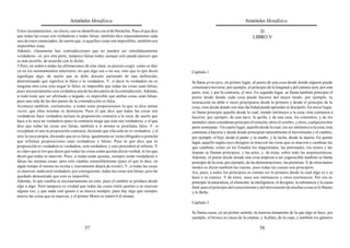 Aristóteles Metafísica                                                                       Aristóteles Metafísica

Estos razonamientos, en efecto, casi se identifican con el de Heráclito. Pues el que dice                                             D
que todas las cosas son verdaderas y todas falsas, también dice separadamente cada                                                 LIBRO V
uno de estos enunciados, de suerte que, si aquellas cosas son imposibles, también son
imposibles éstas.
Además, claramente hay contradicciones que no pueden ser simultáneamente
verdaderas –ni, por otra parte, tampoco falsas todas; aunque esto puede parecer que
es más posible, de acuerdo con lo dicho.
5 Pero, en orden a todas las afirmaciones de esta clase, es preciso exigir, como se dijo
ya en los razonamientos anteriores, no que algo sea o no sea, sino que lo que dicen         Capítulo 1
signifique algo, de suerte que se debe discutir partiendo de una definición,
determinando qué significa lo falso o lo verdadero. Y, si decir lo verdadero no es          Se llama principio, en primer lugar, al punto de una cosa desde donde alguien puede
ninguna otra cosa sino negar lo falso, es imposible que todas las cosas sean falsas;        comenzar a moverse; por ejemplo, el principio de la longitud y del camino será, por esta
pues necesariamente será verdadera una de las dos partes de la contradicción. Además,       parte, éste, y por la contraria, el otro. En segundo lugar, se llama también principio el
si todo tiene que ser afirmado o negado, es imposible que ambas cosas sean falsas;          punto desde donde cada cosa puede hacerse del mejor modo; por ejemplo, la
pues una sola de las dos partes de la contradicción es falsa.                               instrucción no debe a veces principiarse desde lo primero y desde el principio de la
Acontece también, ciertamente, a todas estas proposiciones lo que se dice tantas            cosa, sino desde donde con más facilidad puede aprender el discípulo. En tercer lugar,
veces: que ellas mismas se destruyen. Pues el que dice que todas las cosas son              se llama principio aquello desde lo cual, siendo intrínseco a la cosa, ésta comienza a
verdaderas hace verdadera incluso la proposición contraria a la suya, de suerte que         hacerse; por ejemplo, de una nave, la quilla, y de una casa, los cimientos, y de los
hace a la suya no verdadera (pues la contraria niega que ésta sea verdadera), y el que      animales, unos consideran principio el corazón, otros el cerebro, y otros, cualquiera otra
dice que todas las cosas son falsas, también a sí mismo se proclama falso. Y, si            parte semejante. En cuarto lugar, aquello desde lo cual, sin ser intrínseco a la cosa, ésta
exceptúan el uno la proposición contraria, diciendo que ella sola no es verdadera, y el     comienza a hacerse y desde donde principian naturalmente el movimiento y el cambio;
otro la suya propia, diciendo que no es falsa, igualmente se verán obligados a postular     por ejemplo, el hijo, desde el padre y la madre, y la lucha, desde la injuria. En quinto
que infinitas proposiciones sean verdaderas y falsas. Pues la que dice que la               lugar, aquello según cuyo designio se mueven las cosas que se mueven y cambian las
proposición es verdadera es verdadera, será verdadera; y esto procederá al infinito. Y      que cambian, como en los Estados los magistrados, las potestades, los reinos y las
es claro que ni los que dicen que todas las cosas están quietas dicen verdad, ni los que    tiranías se llaman principios, y las artes, y, de éstas, sobre todo las arquitectónicas.
dicen que todas se mueven. Pues, si todas están quietas, siempre serán verdaderas o         Además, el punto desde donde una cosa empieza a ser cognoscible también se llama
falsas las mismas cosas; pero esto cambia ostensiblemente (pues el que lo dice, en          principio de la cosa; por ejemplo, de las demostraciones, las premisas. Y de otros tantos
algún tiempo él mismo no existía y nuevamente dejará de existir). Y, si todas las cosas     modos se dicen también las causas; pues todas las causas son principios.
se mueven, nada será verdadero; por consiguiente, todas las cosas son falsas; pero ha       Así, pues, a todos los principios es común ser lo primero desde lo cual algo es o se
quedado demostrado que esto es imposible.                                                   hace o se conoce. Y de éstos, unos son intrínsecos y otros extrínsecos. Por eso es
Además, lo que cambia es necesariamente un ente; pues el cambio se produce desde            principio la naturaleza, el elemento, la inteligencia, el designio, la substancia y la causa
algo a algo. Pero tampoco es verdad que todas las cosas estén quietas o se muevan           final, pues el principio del conocimiento y del movimiento de muchas cosas es lo Bueno
alguna vez, y que nada esté quieto o se mueva siempre; pues hay algo que siempre            y lo Bello.
mueve las cosas que se mueven, y el primer Motor es inmóvil él mismo.
                                                                                            Capítulo 2

                                                                                            Se llama causa, en un primer sentido, la materia inmanente de la que algo se hace; por
                                                                                            ejemplo, el bronce es causa de la estatua, y la plata, de la copa, y también los géneros

                                          57                                                                                            58
 