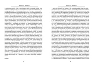 Aristóteles Metafísica                                                                       Aristóteles Metafísica

el conocimiento teórico, y sabe lo universal pero ignora su contenido singular, errará      Y puesto que buscamos esta ciencia, lo que debiéramos indagar es de qué causas y
muchas veces en la curación, pues es lo singular lo que puede ser curado. Creemos, sin      principios es ciencia la Sabiduría. Si tenemos en cuanta el concepto que nos formamos
embargo, que el saber y el entender pertenecen más al arte que a la experiencia, y          del sabio, es probable que el camino quede más despejado. Pensamos, en primer lugar,
consideramos más sabios a los conocedores del arte que a los expertos, pensando que         que el sabio lo sabe todo en la medida de lo posible, sin tener la ciencia de cada cosa
la sabiduría corresponde en todos al saber. Y esto, porque unos saben la causa, y los       en particular. También consideramos sabio al que puede conocer las cosas difíciles y
otros no. Pues los expertos saben el qué, pero no el porqué. Aquellos, en cambio,           no de fácil acceso para la inteligencia humana (pues el sentir es común a todos, y, por
conocen el porqué y la causa. Por eso a los jefes de obras los consideramos en cada         tanto, fácil y nada sabio). Además, al que conoce con más exactitud y es más capaz de
caso más valiosos, y pensamos que entienden más y son más sabios que los simples            enseñar las causas, lo consideramos más sabio en cualquier ciencia. Y, entre las
operarios, porque saben las causas de lo que se está haciendo; éstos, en cambio, como       ciencias, pensamos que es más Sabiduría la que se elige por sí misma y por saber, que
algunos seres inanimados, hacen sí, pero hacen sin saber lo que hacen, del mismo            la que se busca a causa de sus resultados, y que la destinada a mandar es más
modo que quema el fuego. Los seres inanimados hacen estas operaciones por cierto            Sabiduría que la subordinada. Pues no debe el sabio recibir órdenes, sino darlas, y no
impulso natural, y los operarios, por costumbre. Así, pues, no consideramos a los jefes     es él el que ha de obedecer a otro, sino que ha de obedecerle a él el menos sabio. Tales
de obras más sabios por su habilidad práctica, sino por su dominio de la teoría y su        son, por su calidad y su número, las ideas que tenemos acerca de la Sabiduría y de los
conocimiento de las causas. En definitiva, lo que distingue al sabio del ignorante es el    sabios. Y de éstas, el saberlo todo pertenece necesariamente al que posee en sumo
poder enseñar, y por esto consideramos que el arte es más ciencia que la experiencia,       grado la Ciencia universal (pues éste conoce de algún modo todo lo sujeto a ella). Y,
pues aquellos pueden y éstos no pueden enseñar. Además, de las sensaciones, no              generalmente, el conocimiento más difícil para los hombres es el de las cosas más
consideramos que ninguna sea sabiduría, aunque éstas son las cogniciones más                universales (pues son las más alejadas de los sentidos). Por otra parte, las ciencias son
autorizadas de los objetos singulares; pero no dicen el porqué de nada; por ejemplo,        tanto más exactas cuanto más directamente se ocupan de los primeros principios (pues
por qué es caliente el fuego, sino tan sólo que es caliente. Es, pues, natural que quien    las que se basan en menos principios son más exactas que las que proceden por
en los primeros tiempos inventó un arte cualquiera, separado de las sensaciones             adición; la Aritmética, por ejemplo, es más exacta que la Geometría). Además, la ciencia
comunes, fuese admirado por los hombres, no sólo por la utilidad de alguno de los           que considera las causas es también más capaz de enseñar (pues enseñan
inventos, sino como sabio y diferente de los otros, y que, al inventarse muchas artes,      verdaderamente los que dicen las causas acerca de cada cosa). Y el conocer y el saber
orientadas unas a las necesidades de la vida y otras a lo que la adorna, siempre fuesen     buscados por sí mismos se dan principalmente en la ciencia que versa sobre lo más
considerados más sabios los inventores de éstas que los de aquéllas, porque sus             escible (pues el que elige el saber por el saber preferirá a cualquier otra la ciencia más
ciencias no buscaban la utilidad. De aquí que, constituidas ya todas estas artes, fueran    ciencia, y ésta es la que versa sobre lo más escible). Y lo más escible son los primeros
descubiertas las ciencias que no se ordenan al placer ni a lo necesario; y lo fueron        principios y las causas (pues mediante ellos y a partir de ellos se conocen las demás
primero donde primero tuvieron cagar los hombres. Por eso las artes matemáticas             cosas, no ellos a través de lo que les está sujeto). Y es la más digna de mandar entre las
nacieron en Egipto, pues allí disfrutaba de ocio la casta sacerdotal. Hemos dicho en la     ciencias, y superior a la subordinada, ala que conoce el fin por el que debe hacerse cada
Ética cual es la diferencia entre el arte, la ciencia y los demás conocimientos del mismo   cosa. Y este fin es el bien de cada una, y, en definitiva, el bien supremo en la naturaleza
género. Lo que ahora queremos decir es esto: que la llamada Sabiduría versa, en             toda. Por todo lo dicho, corresponde a la misma Ciencia el nombre que se busca. Pues
opinión de todos, sobre las primeras causas y sobre los principios. De suerte que,          es preciso que ésta sea especulativa de los primeros principios y causas. En efec to, el
según dijimos antes, el experto nos parece más sabio que los que tienen una sensación       bien y el fin por el que se hace algo son una de las causas. Que no se trata de una
cualquiera, y el poseedor de un arte, más sabio que los expertos, y el jefe de una obra,    ciencia productiva, es evidente ya por los que primero filosofaron. Pues los hombres
más que un simple operario, y los conocimientos teóricos, más que los prácticos.            comienzan y comenzaros siempre a filosofar movidos por la admiración; al principio,
Resulta, pues, evidente que la Sabiduría es una ciencia sobre ciertos principios y          admirados ante los fenómenos sorprendentes más comunes; luego, avanzando poco
causas.                                                                                     a poco y planteándose problemas mayores, como los cambios de la luna y los relativos
                                                                                            al sol y a las estrellas, y la generación del universo. Pero el que se plantea un problema
Capítulo 2                                                                                  o se admira, reconoce su ignorancia. (Por eso también el que ama los mitos es en cierto

                                           5                                                                                            6
 