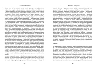 Aristóteles Metafísica                                                                       Aristóteles Metafísica

de estas cosas. En otro sentido, es causa la especie y el modelo; y éste es el enunciado      artesano, de su obra, y de la octava musical, el doble y el número, y siempre las cosas
de la esencia y sus géneros (por ejemplo, de la octava musical, la relación de dos a uno,     que contienen lo que sea, de los singulares. Y, además, como el accidente y sus
y, en suma, el número) y las partes que hay en el enunciado. Además, aquello de donde         géneros; por ejemplo, de la estatua es causa, de un modo, Policleto, y, de otro modo,
procede el principio primero del cambio o de la quietud; por ejemplo, el que aconsejó         un escultor, porque el escultor es accidentalmente Policleto; y los sujetos que
es causa de la acción, y el padre es causa del hijo, y, en suma, el agente, de lo que es      contienen el accidente, por ejemplo un hombre es causa de la estatua, o también, en
hecho, y lo que produce el cambio, de lo que lo sufre. Además, lo que es como el fin;         general, un animal, porque Policleto es hombre, y el hombre es animal. Y hay también
y esto es aquello para lo que algo se hace, por ejemplo, del pasear es causa la salud.        entre los accidentes unos más remotos o más próximos que otros; por ejemplo, si se
¿Por qué, en efecto, se pasea? Decimos: para estar sano. Y, habiendo dicho así, creemos       dijera que el blanco y el músico son causa de la estatua, y no sólo Policleto o un
haber dado la causa. Y cuantas cosas, siendo otro el motor, se hacen entre el comienzo        hombre. Y, además, de todas las causas dichas tanto propiamente como
y el fin; por ejemplo, de la salud es causa el adelgazamiento, o la purga, o las medicinas,   accidentalmente, unas se dicen como en potencia y otras como en acto; por ejemplo,
o los instrumentos del médico. Pues todas estas cosas son por causa del fin, y se             causa de la edificación, un edificador o un edificador que está edificando. Y lo mismo
diferencian entre sí porque unas son instrumentos, y otras, obras. Así, pues, las causas      se dirá también de aquello en que las causas son causas para las cosas dichas, por
se dicen, sin duda, en todos estos sentidos; pero ocurre que, diciéndose las causas en        ejemplo, de esta estatua o de una estatua o, en general, de una imagen, y de este bronce
varios sentidos, hay también varias causas de lo mismo, no accidentalmente (por               o de un bronce o, en general, de una materia; y lo mismo en los accidentes. Y, todavía,
ejemplo, de la estatua son causa el arte del escultor y el bronce, no en algún otro           se dirán concatenadas tanto éstas como aquéllas; por ejemplo, no Policleto ni un
aspecto, sino en cuanto estatua; pero no son causa del mismo modo, sino lo uno como           escultor, sino el escultor Policleto. Sin embargo, todas éstas son en total seis, pero
materia y lo otro como aquello de donde procede el movimiento), y causas recíprocas           dichas en dos sentidos; pues se dicen causas o bien como lo singular o bien como el
(por ejemplo, el trabajar es causa de la buena salud, y ésta, del trabajar; pero no del       género, o bien como el accidente o como el género del accidente, o bien como
mismo modo, sino lo uno, como fin, y lo otro, como principio del movimiento). Y               concatenadas o como dichas simplemente, y todas o bien como actuantes o bien
todavía, una misma cosa es causa de los contrarios; pues lo que, estando presente, es         potencialmente. Y se diferencian en que las que están en acto y las singulares son o
causa de esto, eso mismo, estando ausente, lo consideramos a veces causa de lo                dejan de ser junto con las cosas de las que son causas; por ejemplo, este que cura,
contrario; por ejemplo, consideramos causa del naufragio la ausencia del piloto, cuya         simultáneamente con este que es curado, y este que edifica, con esto que es edificado.
presencia era causa de la conservación, y ambas, tanto la presencia como la privación,        En cambio, las que están en potencia, no siempre; pues no se destruye la casa al mismo
son causas en cuanto que mueven. Y todas las causas ahora mencionadas se dividen              tiempo que el edificador.
en cuatro clases principales. Pues los elementos de las sílabas, la materia de las cosas
fabricadas, el Fuego, la Tierra y todos los principios semejantes de los cuerpos, las         Capítulo 3
partes del todo y las premisas de la conclusión, son causas como aquello de lo que
proceden las cosas; y estas causas, unas son como el sujeto, por ejemplo las partes;          Se llama elemento lo primero, inmanente y específicamente indivisible en otra especie,
otras, como la esencia, por ejemplo el todo, la composición y la especie. Pero la semilla,    de lo que algo está compuesto; por ejemplo, son elementos de una voz aquellas partes
el médico, el que aconsejó y, en general, el agente, todas éstas son causas de donde          de las que se compone la voz y en las que finalmente se divide, pero éstas ya no se
procede el principio del cambio o de la estabilidad. Otras son causas como el fin y el        dividen en otras voces específicamente diferentes de ellas, sino que, aunque se
bien de las otras cosas; pues aquello para lo cual las demás cosas se hacen quiere ser        dividan, sus partes serán de la misma especie; por ejemplo, una parte de agua es agua,
lo mejor y el fin de las demás cosas; y nada importa decir que es el Bien en sí o un bien     pero no es sílaba una parte de la sílaba. Y de modo semejante explican también los
aparente.                                                                                     elementos de los cuerpos los que dicen en qué cosas últimas se dividen los cuerpos,
Así, pues, éstas son las causas, y tal es el número de sus especies; pero los modos de        sin que éstas se dividan ya en otras cosas específicamente diferentes; y ya sean una
las causas son muchos en número, aunque, recapitulados, también éstos son menos:              o varias las cosas tales, las llaman elementos. Y de modo parecido se llaman también
las causas, en efecto, se dicen en varios sentidos, y de las que son de la misma especie,     elementos los de las proposiciones geométricas, y, en general, los de las
una es anterior y otra posterior; por ejemplo, el médico es causa de la salud, y el           demostraciones; pues las demostraciones primeras e implícitas en más demostraciones

                                           59                                                                                           60
 