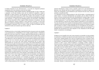 Aristóteles Metafísica                                                                      Aristóteles Metafísica

se llaman elementos de las demostraciones; y son tales los silogismos primeros             generan naturalmente, aunque exista ya aquello a partir de lo cual naturalmente se
compuestos de los tres términos a través de uno medio.                                     generan o son, decimos que aún no tienen la naturaleza si no tienen la especie y la
Y, metafóricamente, llaman también elemento, partiendo de aquí, a lo que, siendo uno       forma. Por consiguiente, es por naturaleza lo que consta de estas dos cosas, como los
y pequeño, es útil para muchas cosas; por eso también lo pequeño y simple e                animales y las partes de ellos.
indivisible se llama elemento. De aquí procede que las cosas más universales son           Y es naturaleza no sólo la materia primera (y ésta, de dos modos: o la primera para el
elementos, porque cada una de ellas, siendo una y simple, está en muchas o en todas        objeto mismo, o la primera absolutamente; por ejemplo, para los objetos hechos de
o en la mayoría; de aquí también que el Uno y el Punto sean considerados por algunos       bronce, el bronce es primero para ellos; pero, absolutamente, sin duda el agua, si es que
como principios. Y, puesto que los llamados géneros son universales e indivisibles         todas las cosas fusibles son agua), sino también la especie y la substancia; y éste es
(pues no hay enunciado de ellos), algunos llaman elementos a los géneros, más aún          el fin de la generación. Y, por extensión, a partir de aquí y en general, toda substancia
que a la diferencia, porque el género es más universal; en efecto, a lo que tiene          se llama naturaleza a causa de ésta, porque también la naturaleza es cierta substancia.
diferencia también le acompaña el género; en cambio, a lo que tiene género, no siempre     Así, pues, de acuerdo con lo expuesto, la naturaleza primera y propiamente dicha es la
le acompaña la diferencia. Pero es común a todos los tipos de elemento que sea             substancia de las cosas que tienen el principio del movimiento en sí mismas en cuanto
elemento de cada cosa lo primero que está en cada una.                                     tales; la materia, en efecto, se llama naturaleza por ser susceptible de este principio, y
                                                                                           las generaciones y el crecimiento, por ser movimientos a partir de este principio. Y el
Capítulo 4                                                                                 principio del movimiento de los entes naturales es éste, inmanente en ellos de algún
                                                                                           modo, o en potencia o en entelequia.
Se llama naturaleza, en un sentido, la generación de las cosas que crecen; por ejemplo,
si uno pronunciara la u alargándola; en otro sentido, aquello primero e inmanente a        Capítulo 5
partir de lo cual crece lo que crece. Además, aquello de donde procede en cada uno de
los entes naturales el primer movimiento, que reside en ellos en cuanto tales. Y se dice   Se llama necesario aquello sin lo cual, como concausa, no es posible vivir (por ejemplo,
que crecen cuantas cosas tienen aumento a través de otro por contacto y unión natural,     la respiración y el alimento son algo necesario para el animal, pues es imposible que sin
o por adherencia, como los embriones. Pero la unión natural se diferencia del contacto,    ellos exista). También aquello sin lo cual no es posible que exista o se genere el bien,
pues en éste no es necesario que haya ninguna otra cosa además del contacto,               ni desechar el mal o librarse de él (por ejemplo, beber la medicina es necesario para no
mientras que en las cosas que están unidas naturalmente hay en ambas algo                  estar enfermo, y navegar hacia Egina, para recibir el dinero). Además, lo forzoso y la
idénticamente uno, que hace que, en vez de tocarse, estén unidas naturalmente y sean       violencia, es decir, lo que, contra la tendencia y el designio, estorba e impide; lo
una sola cosa en cuanto a la continuidad y la cantidad, pero no en cuanto a la cualidad.   forzoso, en efecto, se llama necesario, por lo cual es también aflictivo (como dice Eveno:
Y se llama también naturaleza el elemento primero, informe e inmutable desde su propia     «Pues toda acción necesaria es molesta por naturaleza»), y la violencia es cierta
potencia, del cual es o se hace alguno de los entes naturales; por ejemplo, se dice que    necesidad (como dice también Sófocles: «Pero la violencia me pone en la necesidad de
el bronce es la naturaleza de una estatua y de los utensilios de bronce, y la madera, de   hacer estas cosas»), y con razón se cree que la necesidad es algo que no se deja
los de madera. Y lo mismo en las demás cosas. Pues de estos elementos es cada cosa,        disuadir, pues es contraria al movimiento conforme con el designio y con la reflexión.
conservándose la materia primera; de este modo, en efecto, dicen que son también           Además, lo que no puede ser de otro modo, decimos que es necesario que sea así; y
naturaleza los elementos de los entes naturales, mencionando unos el Fuego, otros la       según este sentido de lo necesario se dicen también necesarias en cierto modo todas
Tierra, otros el Aire, otros el Agua, otros alguna otra cosa semejante; unos, algunas de   las demás cosas. Pues lo forzoso quiere decir hacer o padecer necesariamente, cuando
estas cosas, y otros, todas éstas. Y, todavía, en otro sentido, se llama naturaleza la     no es posible seguir la propia tendencia a causa de lo que impone su fuerza, como si
substancia de los entes naturales; así lo entienden, por ejemplo, los que dicen que la     dijéramos que necesidad es aquella por la cual no es posible obrar de otro modo, y lo
naturaleza es la composición primera, o, como dice Empédocles: «no hay naturaleza de       mismo en lo que atañe a las concausas del vivir y del bien; pues, cuando no es posible
ninguno de los entes, / sino que sólo hay mezcla y permutación de las cosas mezcladas,     ora el bien ora vivir y ser sin ciertas cosas, éstas son necesarias, y esta causa es cierta
/ pero se llama naturaleza entre los hombres». Por eso también cuantas cosas son o se      necesidad. Además, la demostración es una de las cosas necesarias, porque no es

                                          61                                                                                          62
 