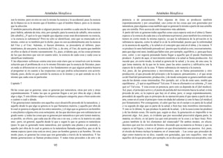 Aristóteles Metafísica                                                                        Aristóteles Metafísica

son lo mismo, pero en otro no son lo mismo la esencia y lo accidental; pues la esencia       potencia o de pensamiento. Pero algunas de éstas se producen también
de lo blanco no es lo mismo que el hombre o que el hombre blanco, pero es lo mismo           espontáneamente y por casualidad, casi como en las cosas que son generadas por
que la afección.                                                                             naturaleza; pues algunas cosas también aquí se generan lo mismo a partir de una semilla
Y también parecería absurdo si alguien pusiera un nombre a cada una de las esencias;         que sin semilla. Pero acerca de esto trataremos más adelante.
pues habría, además de ésta; otra; por ejemplo, para la esencia de caballo, otra esencia     A partir del arte se generan todas aquellas cosas cuya especie está en el alma (y llamo
[de caballo]. ¿Y qué es lo que impide que algunas cosas sean directamente su esencia,        especie a la esencia de cada una y a la substancia primera); pues también los contrarios
si la esencia es substancia? Pero no sólo se identifican, sino que su enunciado es el        tienen en cierto modo la misma especie, ya que la substancia de la privación es la
mismo, como se ve también por lo dicho; pues no son accidentalmente uno la esencia           substancia opuesta, como la salud lo es de la enfermedad, puesto que la enfermedad
del Uno y el Uno. Además, si fuesen distintos, se procedería al infinito; pues               es la ausencia de aquélla, y la salud es el concepto que está en el alma, y la ciencia. Y
tendríamos, de una parte, la esencia del Uno, y, de otra, el Uno, de suerte que también      se produce lo sano habiendo pensado así: puesto que la salud es esto, necesariamente,
en ellos se daría el mismo razonamiento. Es, pues, evidente que, en las cosas primeras       para que algo esté sano, tendrá que haber esto, por ejemplo, equilibrio, y, para que haya
de las que decimos que son en cuanto tales, la esencia de cada cosa y cada cosa se           esto, calor; y así seguirá pensando hasta llegar a aquello que él puede finalmente
identifican totalmente.                                                                      producir. A partir de aquí, el movimiento tendente a la salud se llama producción. Así
Y las objeciones sofísticas contra esta tesis está claro que se resuelven con la misma       sucede que, en cierto modo, la salud se genera de la salud, y la casa, de una casa; la
solución que el problema de si es lo mismo Sócrates que la esencia de Sócrates; pues         que tiene materia, de la que no la tiene; pues las artes curativa y edificativa son la
en nada se diferencian ni en cuanto a los fundamentos en que alguien podría basarse          especie de la salud y de la casa. Y llamo substancia sin materia a la esencia.
al preguntar ni en cuanto a las respuestas con que podría solucionarse con acierto.          Así, pues, de las generaciones y movimientos, uno se llama pensamiento y otro
Queda, pues, dicho en qué sentido la esencia es lo mismo y en qué sentido no es lo           producción; el que procede del principio y de la especie, pensamiento, y el que arran
mismo que cada cosa en particular.                                                           ca del final del pensamiento, producción; y de modo semejante se genera también cada
                                                                                             una de las demás cosas intermedias. Por ejemplo, así: si ha de estar sano, tendrá que
Capítulo 7                                                                                   equilibrarse. ¿Y qué es equilibrarse? Tal cosa. Y ésta se efectuará si se calienta. ¿Y esto
                                                                                             qué es? Tal cosa. Y ésta existe en potencia; pero esto ya depende de él [del medico].
De las cosas que se generan, unas se generan por naturaleza, otras por arte y otras          Así, pues, el principio activo y el punto de partida del movimiento hacia la salud, si ésta
espontáneamente. Y todas las que se generan llegan a ser por obra de algo y desde            procede de arte, es la especie que hay en el alma; pero, si surge espontáneamente,
algo y algo. Y este último «algo» lo refiero a cualquier categoría; pues o bien serán esto   procederá de aquello que es principio de su operación para el que opera a partir de un
o cuánto o cuál o dónde.                                                                     arte, como en el curar el principio viene sin duda del calentar (y esto lo hace [el médico]
Y las generaciones naturales son aquellas cuyo desarrollo procede de la naturaleza; y        por frotamiento). Por consiguiente, el calor que hay en el cuerpo o es parte de la salud
aquello desde lo que algo se genera es lo que llamamos materia, y aquello por obra de        o va seguido de algo que es parte de la salud, o bien hay más miembros intermedios.
lo cual se genera es alguno de los entes naturales, y el algo que se genera es un hombre     Y esto es lo último, lo que produce la parte de la salud, - y de la casa (como las piedras)
o una planta o alguna otra cosa semejante, de las que decimos que son substancias en         y de las demás cosas. De suerte que, según se dice, la generación es imposible si no
grado sumo -y todas las cosas que se generan por naturaleza o por arte tienen materia;       preexiste algo. Así, pues, es evidente que por necesidad preexistirá alguna parte; la
es posible, en efecto, que cada una de ellas sea o no sea, y esto es la materia en cada      materia, en efecto, es tal parte (ya que está presente en la cosa y se hace ésta). Pero
una-; pero, en general, aquello desde lo que y según lo que se genera es naturaleza          ¿acaso también la de los elementos del enunciado? De ambos modos, en efecto,
(pues lo que es generado tiene naturaleza, por ejemplo una planta o un animal), y            decimos qué son los círculos de bronce: diciendo que su materia es bronce y que su
aquello por obra de lo cual se genera es la naturaleza llamada específica, que es de la      especie es tal figura, y éste es el género en que directamente son puestos. Así, pues,
misma especie (pero ésta está en otro); pues un hombre genera a un hombre. De este           el círculo de bronce incluye la materia en el enunciado. - Las cosas que proceden de
modo, pues, se generan las cosas que son generadas a través de la naturaleza. Y las          algo como materia no se dice, cuando son generadas, que son «aquello», sino «de
demás generaciones se llaman producciones. Y todas éstas proceden o de arte o de             aquello» de lo que proceden; por ejemplo, no se dice que la estatua sea una piedra, sino

                                           95                                                                                           96
 