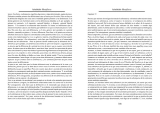 Aristóteles Metafísica                                                                         Aristóteles Metafísica

único. En efecto, «substancia» significa algo único y algo determinado, según decimos.           Capítulo 13
Debemos estudiar primero las definiciones que se hacen por división. Pues no hay en
la definición ninguna otra cosa sino el llamado género primero y las diferencias. Los            Puesto que nuestra investigación trata de la substancia, volvamos sobre nuestro tema.
demás géneros son el primero junto con las diferencias añadidas a él; por ejemplo, el            Se dice que es substancia, como el sujeto y la esencia y el compuesto de ambos,
primero es «animal», y el siguiente, «animal bípedo», y después, «animal bípedo                  también el universal. De los dos primeros hemos hablado ya (a saber, de la esencia y
áptero». Y lo mismo si se enuncian más términos. En suma, es indiferente que se                  del sujeto, del cual hemos dicho que subyace de dos modos: o siendo algo
enuncien muchos o pocos; de manera que también lo es que se enuncien pocos o sólo                determinado, como el animal para las afecciones, o como la materia para la entelequia);
dos. De estos dos, uno será diferencia, y el otro, género; por ejemplo, en «animal               pero también parece que el universal es para algunos causa por excelencia, y que es un
bípedo», «animal» es género, y lo otro, diferencia. Pues bien, si el género no existe en         principio. Por consiguiente, pasemos también a estudiarlo.
absoluto fuera de las especies consideradas como pertenecientes a él, o si existe pero           Parece imposible, en efecto, que sea substancia cualquiera de los llamados universales.
existe como materia (pues la «voz» es género y materia, y las diferencias forman a partir        Pues, en primer lugar, es substancia de cada cosa la que es propia de cada cosa y no
de ella las especies y los elementos), está claro que la definición es el enunciado              se da en otra; pero el universal es común, pues se llama universal aquello que por su
basado en las diferencias. Pero es preciso dividir todavía por la diferencia de la               naturaleza puede darse en varios. ¿De qué, entonces, será substancia el universal? O
diferencia; por ejemplo, una diferencia de animal es «provisto de pies»; seguidamente,           bien, en efecto, lo será de todas las cosas o de ninguna, y de todas no es posible que
es preciso que la diferencia de «animal provisto de pies» sea en cuanto «provisto de             lo sea. Pero, si lo es de una, también las otras serán ésta; pues aquellas cosas cuya
pies», de suerte que no se debe decir, para decir bien, que de los «provistos de pies»           substancia es una y cuya esencia es una, también ellas son una.
unos son «alados» y otros «no alados» (quien esto diga mostrará su incapacidad), sino            Además, se llama substancia lo que no se predica de un sujeto; pero el universal se
que unos son cisípedos y otros solípedos, pues éstas son diferencias del pie, porque             dice siempre de algún sujeto. ¿O es que el universal no puede ser substancia como la
tener los pies divididos en dedos es tener pies de algún modo. Y así se procederá                esencia, pero puede estar incluido en ésta, como el Animal en el hombre y en el caballo?
incesantemente, hasta llegar a lo que ya no tiene diferencias; y entonces habrá tantas           Entonces es evidente que hay cierto enunciado de él. Y nada importa que no haya
especies de pie cuantas sean las diferencias, y los animales provistos de pies serán             enunciado de todas las cosas incluidas en la substancia; pues, a pesar de ello, el
tantos como las diferencias.                                                                     universal será substancia de algo, como lo es el Hombre del hombre en el que está
Si esto es así, está claro que la última diferencia será la substancia de la cosa y su           presente; de suerte que nuevamente sucederá lo mismo; pues el Animal, por ejemplo,
definición, puesto que no se debe decir varias veces lo mismo en los términos de la              será substancia de aquello en lo que está contenido como cosa propia. Y, además, es
definición, ya que es superfluo. Pero esto ocurre; pues decir «animal provisto de pies,          imposible y absurdo que lo que es determinado y substancia, si está compuesto, no
bípedo» es exactamente igual que decir «animal con pies, con dos pies». Y, si se divide          esté compuesto de substancias ni de algo determinado, sino de cualidades; pues la
esto por su propia división, se dirá lo mismo varias veces, tantas veces cuantas son las         nosubstancia y la cualidad serían antes que la substancia y lo determinado. Y esto es
diferencias. Por consiguiente, si se produce una diferencia de otra diferencia, una sola,        imposible. Pues ni en cuanto al enunciado, ni en cuanto al tiempo ni en cuanto a la
la última, será la especie y la substancia.                                                      generación es posible que sean antes las afecciones que la substancia; de lo contrario,
Pero, si se atiende a lo accidental, por ejemplo si se divide a los animales provistos de        serían también separables.
pies en blancos y negros, las diferencias serán tantas como los cortes de la división.           Además, en Sócrates habría una substancia en otra substancia; de suerte que sería
Por consiguiente, está claro que la definición es el enunciado que arranca de las                substancia de dos cosas. Y, en suma, si son substancia el hombre y todos los seres que
diferencias, y, en rigor, de la última de ellas. Y es evidente, si se cambia el orden de tales   se enuncian de este modo, ocurre que ninguna de las cosas incluidas en el enunciado
definiciones, por ejemplo, de la del hombre, diciendo «animal bípedo provisto de pies»;          es substancia de nada ni existe fuera de aquéllos ni en otro; quiero decir que, por
en efecto, «provisto de pies» resulta superfluo después de haber dicho «bípedo». Pero            ejemplo, no hay ningún animal fuera de los animales particulares, ni ninguna otra cosa
en la substancia no hay orden; pues ¿cómo se ha de pensar lo uno como posterior y                de las incluidas en los enunciados. Así, pues, de estas consideraciones resulta claro
lo otro como anterior? Así, pues, acerca de las definiciones basadas en la división,             que ninguno de los universales es substancia y que nada de lo que se predica de una
baste con lo dicho hasta aquí sobre su naturaleza.                                               manera común significa algo determinado, sino algo de tal cualidad. Y, si no, resultan

                                            105                                                                                           106
 